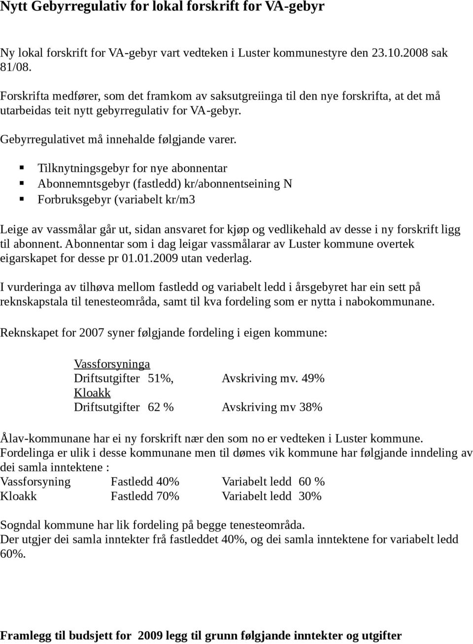 Tilknytningsgebyr for nye abonnentar Abonnemntsgebyr (fastledd) kr/abonnentseining N Forbruksgebyr (variabelt kr/m3 Leige av vassmålar går ut, sidan ansvaret for kjøp og vedlikehald av desse i ny