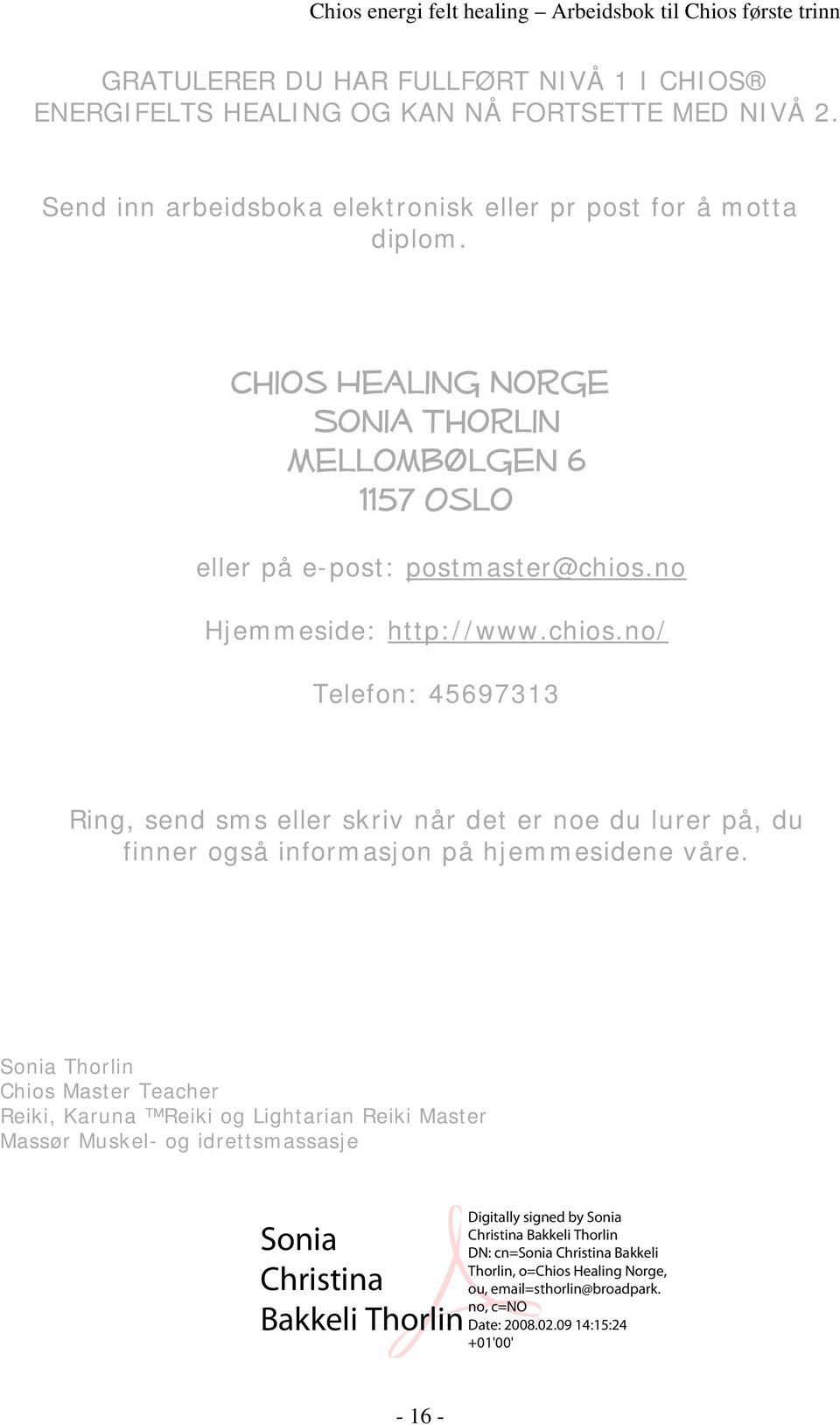 Chios Healing Norge Sonia Thorlin Mellombølgen 6 1157 Oslo eller på e-post: postmaster@chios.