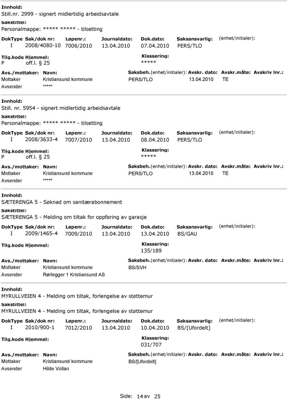 måte: Avskriv lnr.: PRS/TLO T SÆTRNGA 5 - Søknad om sanitærabonnement SÆTRNGA 5 - Melding om tiltak for oppføring av garasje 2009/1465-4 7009/2010 BS/GA 135/189 Avs./mottaker: Navn: Saksbeh. Avskr. dato: Avskr.