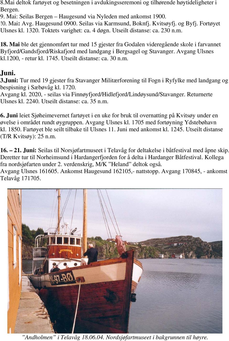 Mai ble det gjennomført tur med 15 gjester fra Godalen videregående skole i farvannet Byfjord/Gandsfjord/Riskafjord med landgang i Bergsagel og Stavanger. Avgang Ulsnes kl.1200, - retur kl. 1745.