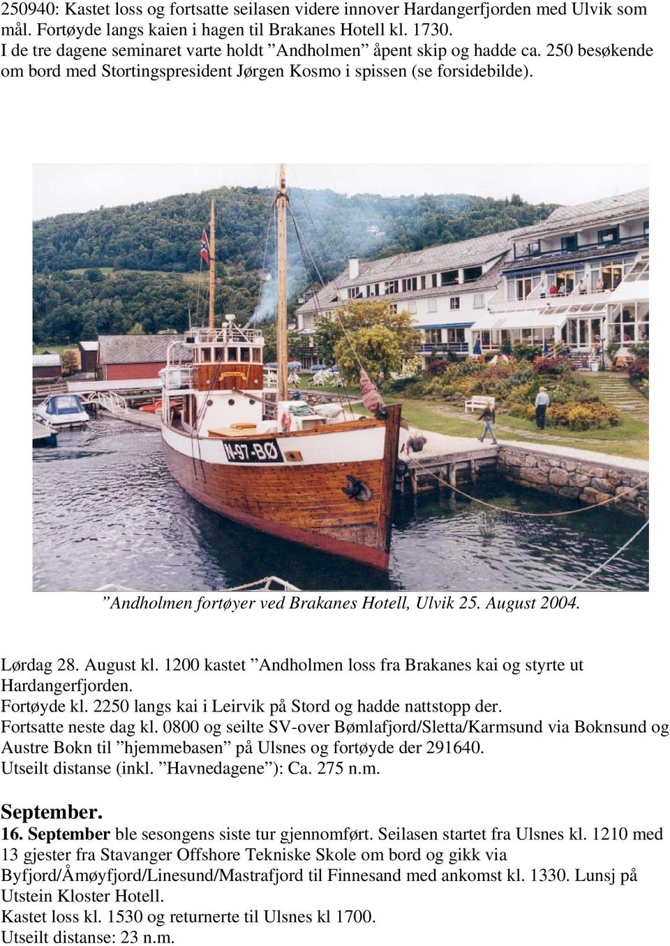 Andholmen fortøyer ved Brakanes Hotell, Ulvik 25. August 2004. Lørdag 28. August kl. 1200 kastet Andholmen loss fra Brakanes kai og styrte ut Hardangerfjorden. Fortøyde kl.