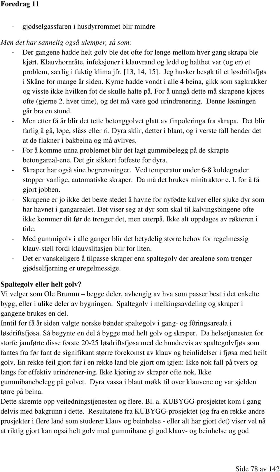 Kyrne hadde vondt i alle 4 beina, gikk som sagkrakker og visste ikke hvilken fot de skulle halte på. For å unngå dette må skrapene kjøres ofte (gjerne 2. hver time), og det må være god urindrenering.