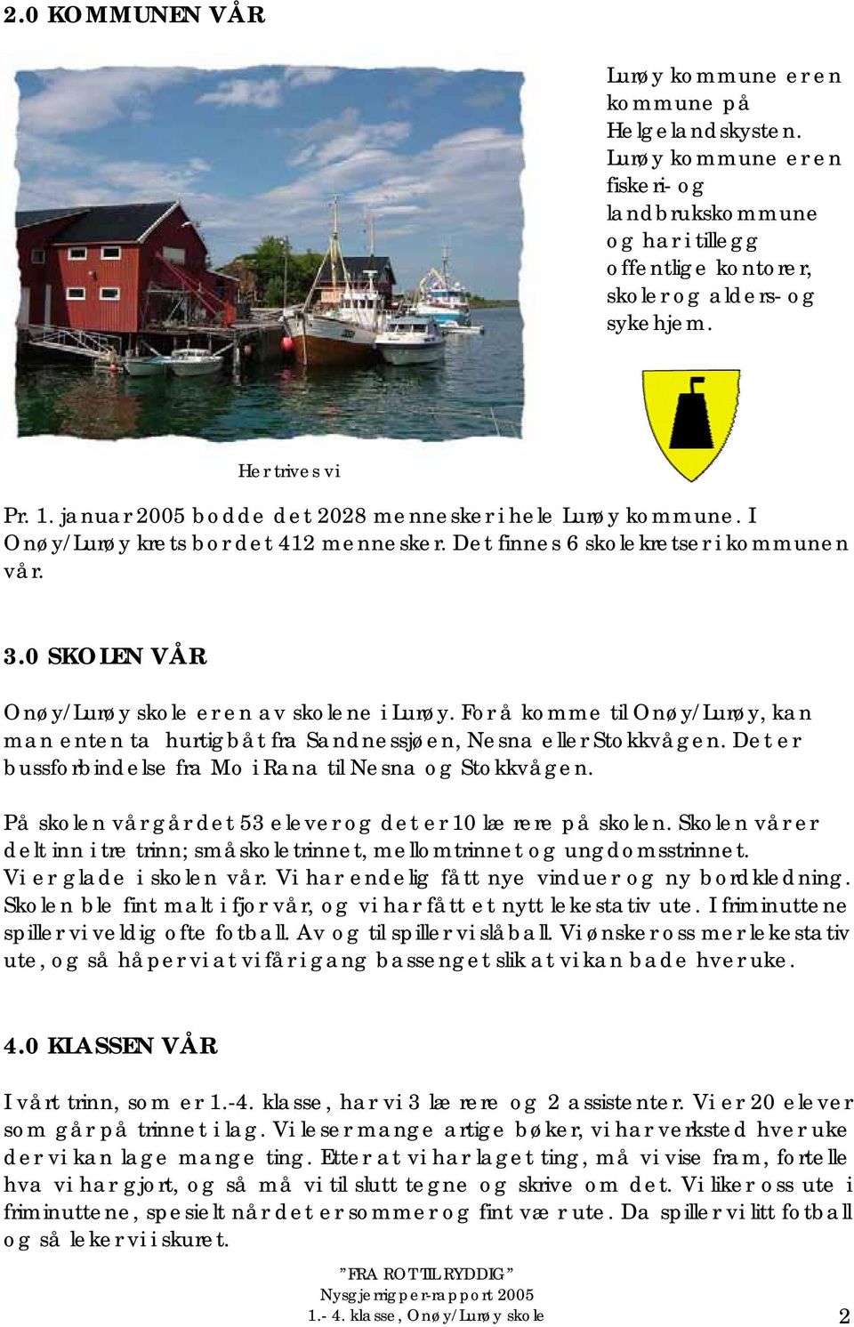 0 SKOLEN VÅR Onøy/Lurøy skole er en av skolene i Lurøy. For å komme til Onøy/Lurøy, kan man enten ta hurtigbåt fra Sandnessjøen, Nesna eller Stokkvågen.