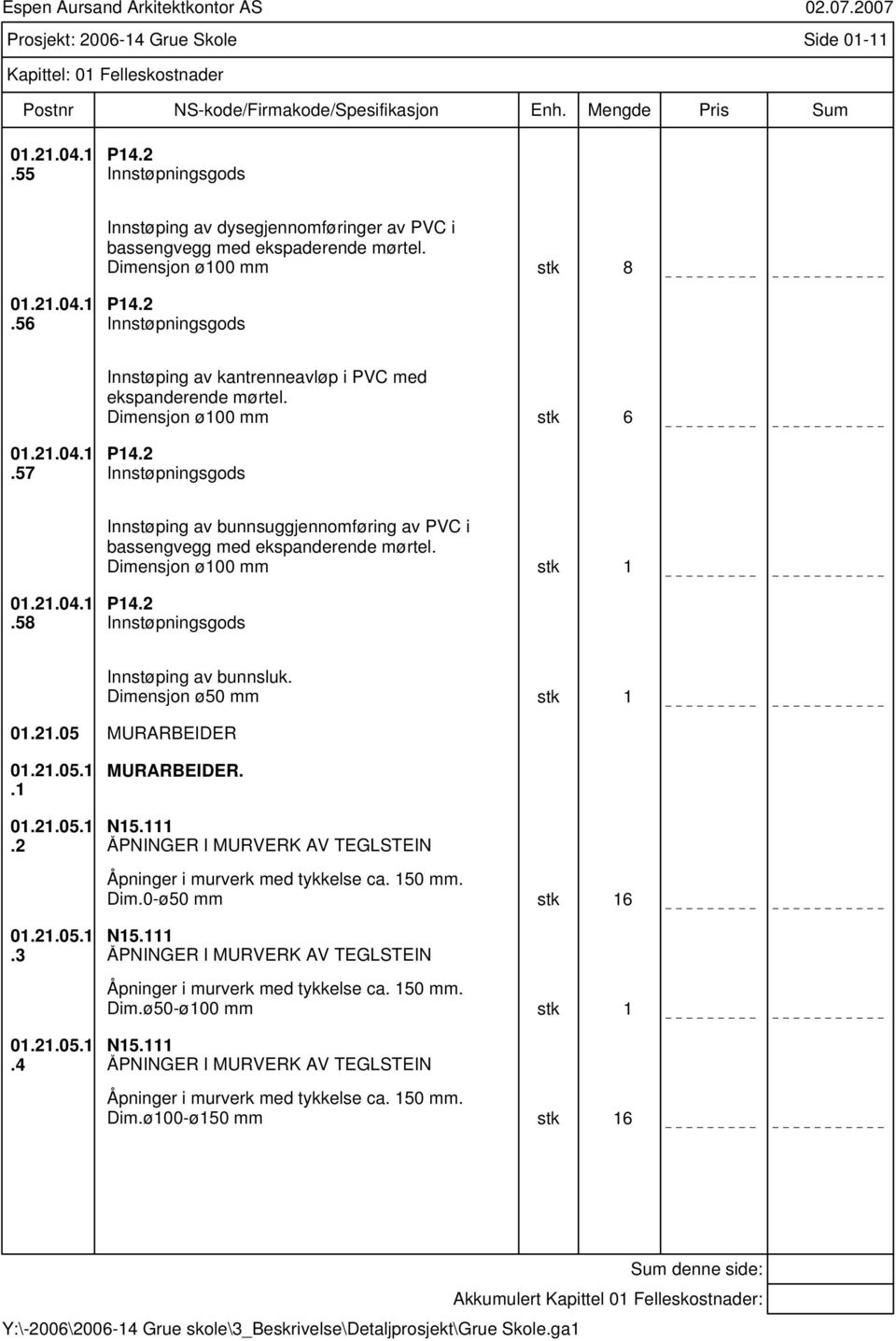 2 Innstøpningsgods Innstøping av bunnsuggjennomføring av PVC i bassengvegg med ekspanderende mørtel. Dimensjon ø100 mm stk 1 01.21.04.1.58 P14.2 Innstøpningsgods Innstøping av bunnsluk.