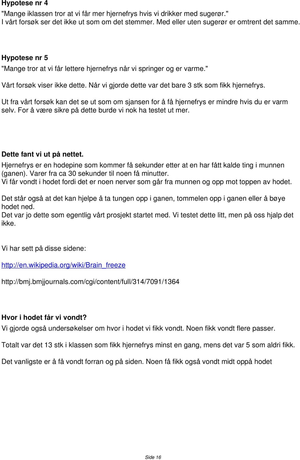 Ut fra vårt forsøk kan det se ut som om sjansen for å få hjernefrys er mindre hvis du er varm selv. For å være sikre på dette burde vi nok ha testet ut mer. Dette fant vi ut på nettet.