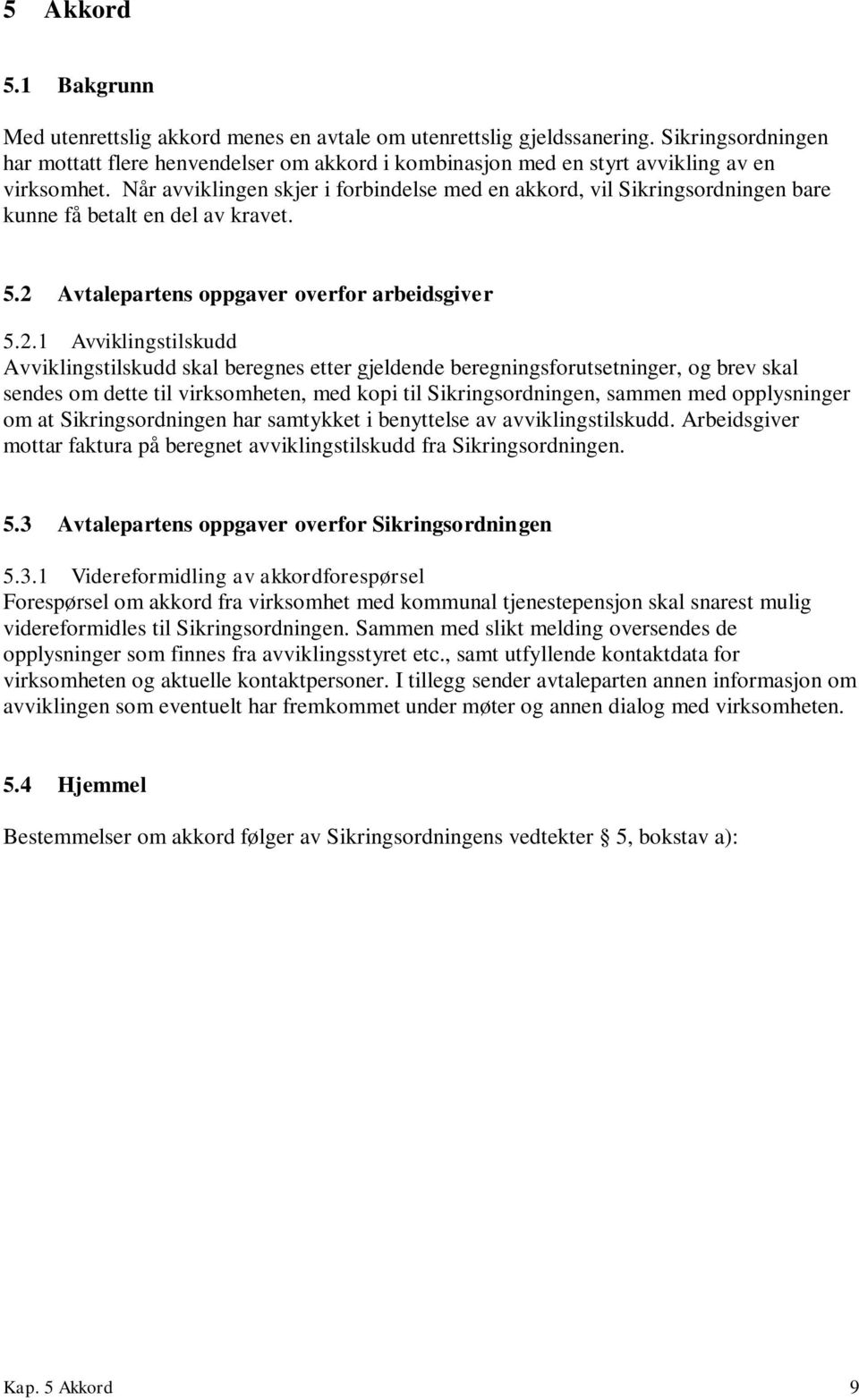 Når avviklingen skjer i forbindelse med en akkord, vil Sikringsordningen bare kunne få betalt en del av kravet. 5.2 