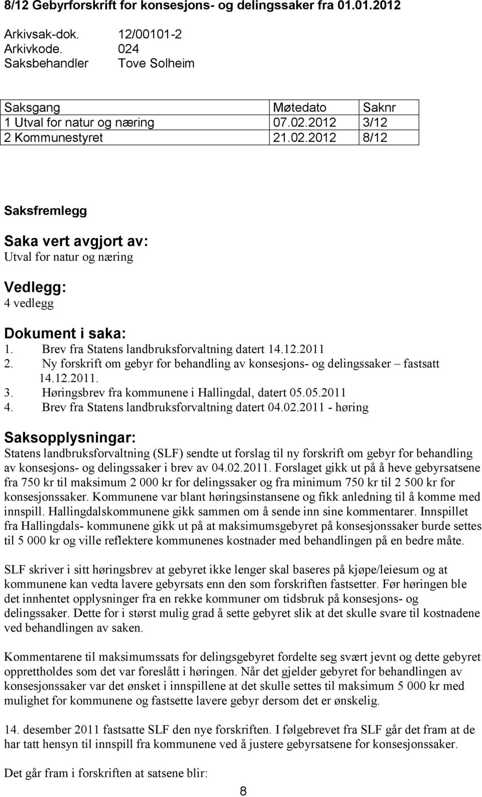 Brev fra Statens landbruksforvaltning datert 14.12.2011 2. Ny forskrift om gebyr for behandling av konsesjons- og delingssaker fastsatt 14.12.2011. 3.