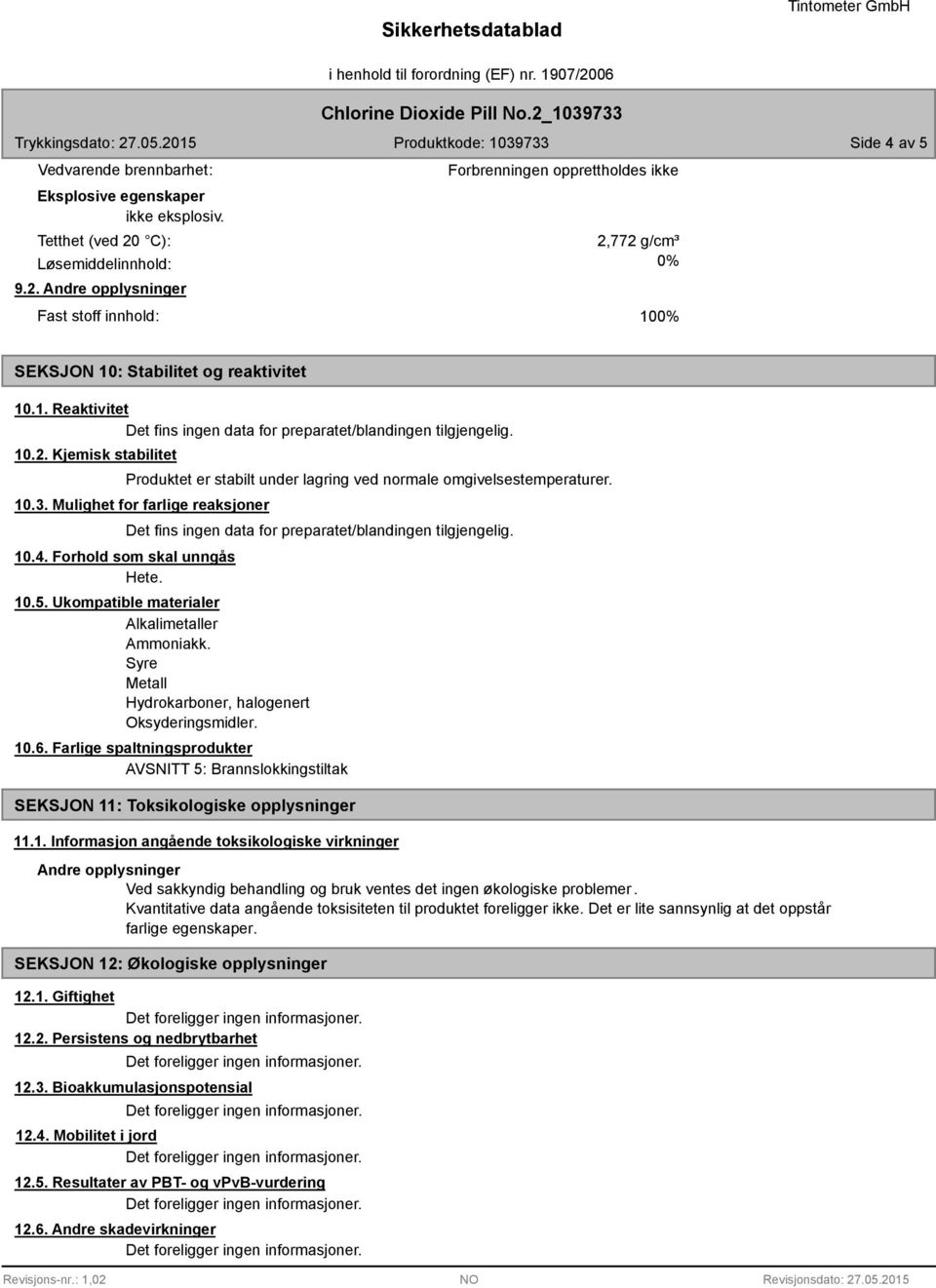 10.2. Kjemisk stabilitet Produktet er stabilt under lagring ved normale omgivelsestemperaturer. 10.3. Mulighet for farlige reaksjoner 10.4. Forhold som skal unngås Hete.