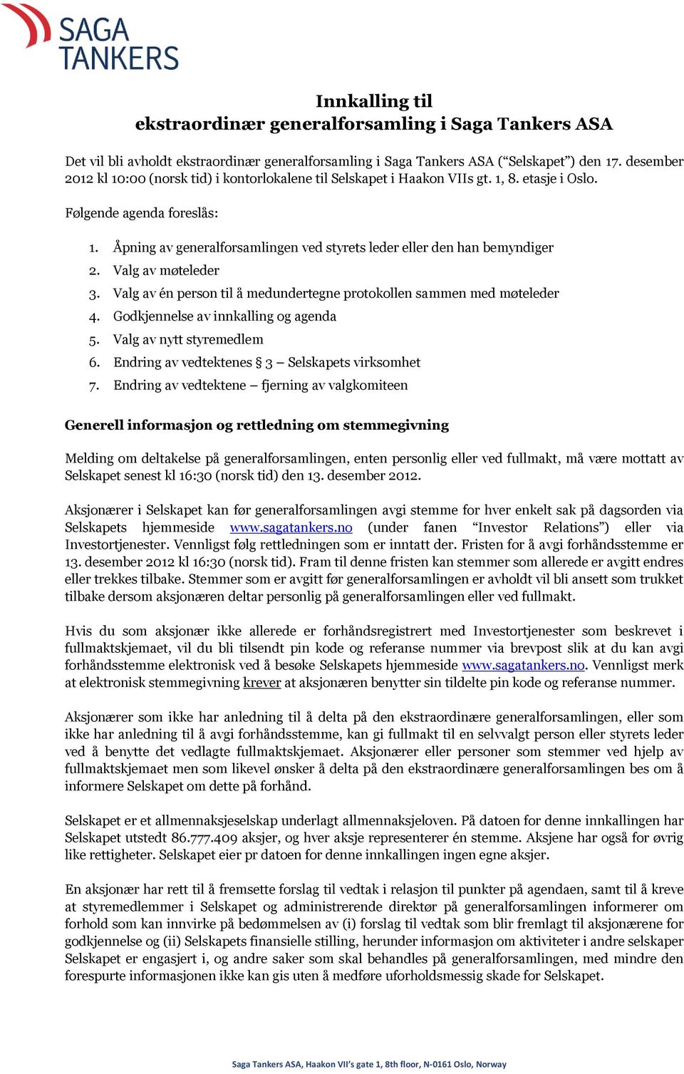 Åpning av generalforsamlingen ved styrets leder eller den han bemyndiger 2. Valg av møteleder 3. Valg av én person til å medundertegne protokollen sammen med møteleder 4.