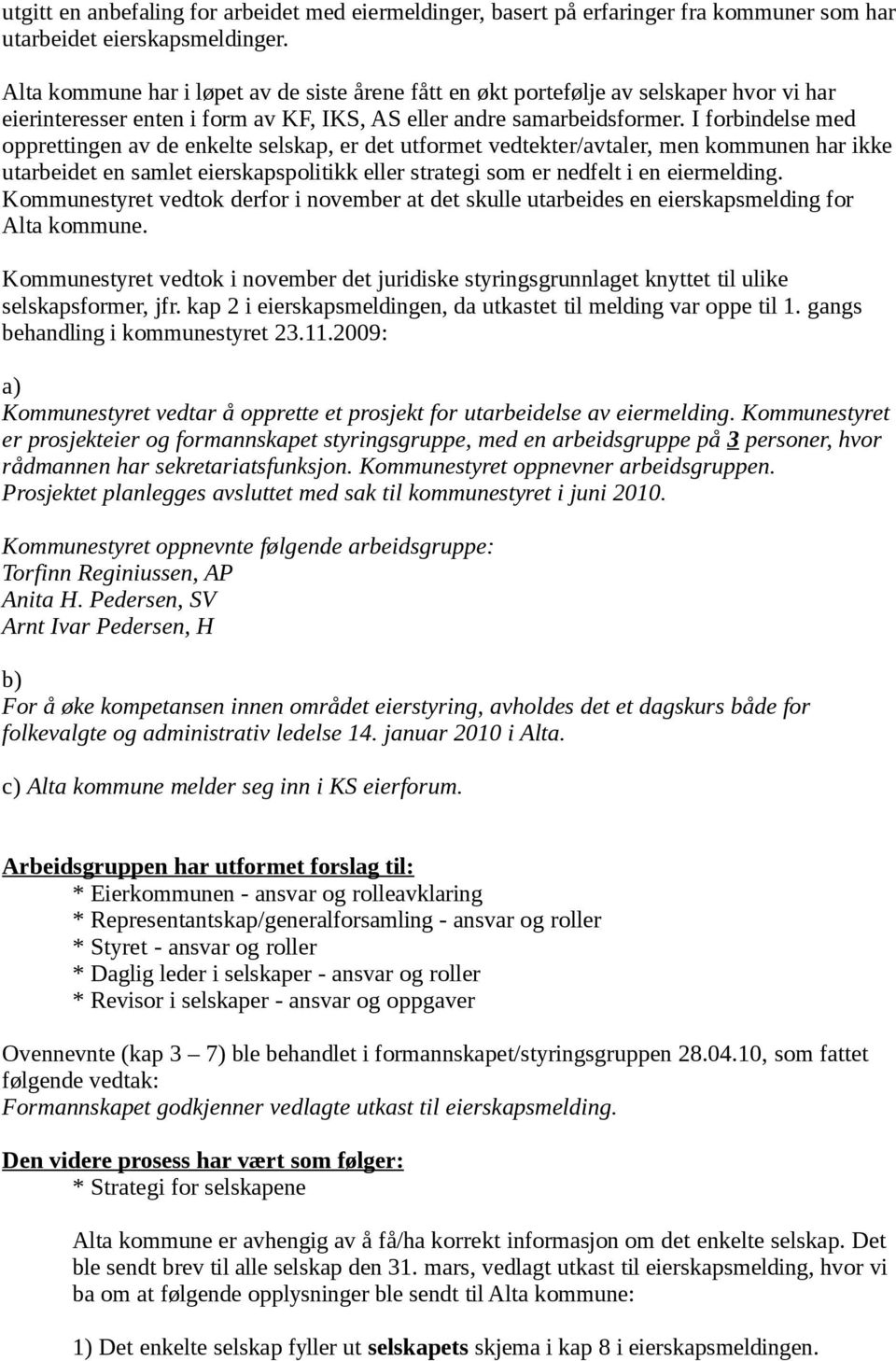 I forbindelse med opprettingen av de enkelte selskap, er det utformet vedtekter/avtaler, men kommunen har ikke utarbeidet en samlet eierskapspolitikk eller strategi som er nedfelt i en eiermelding.