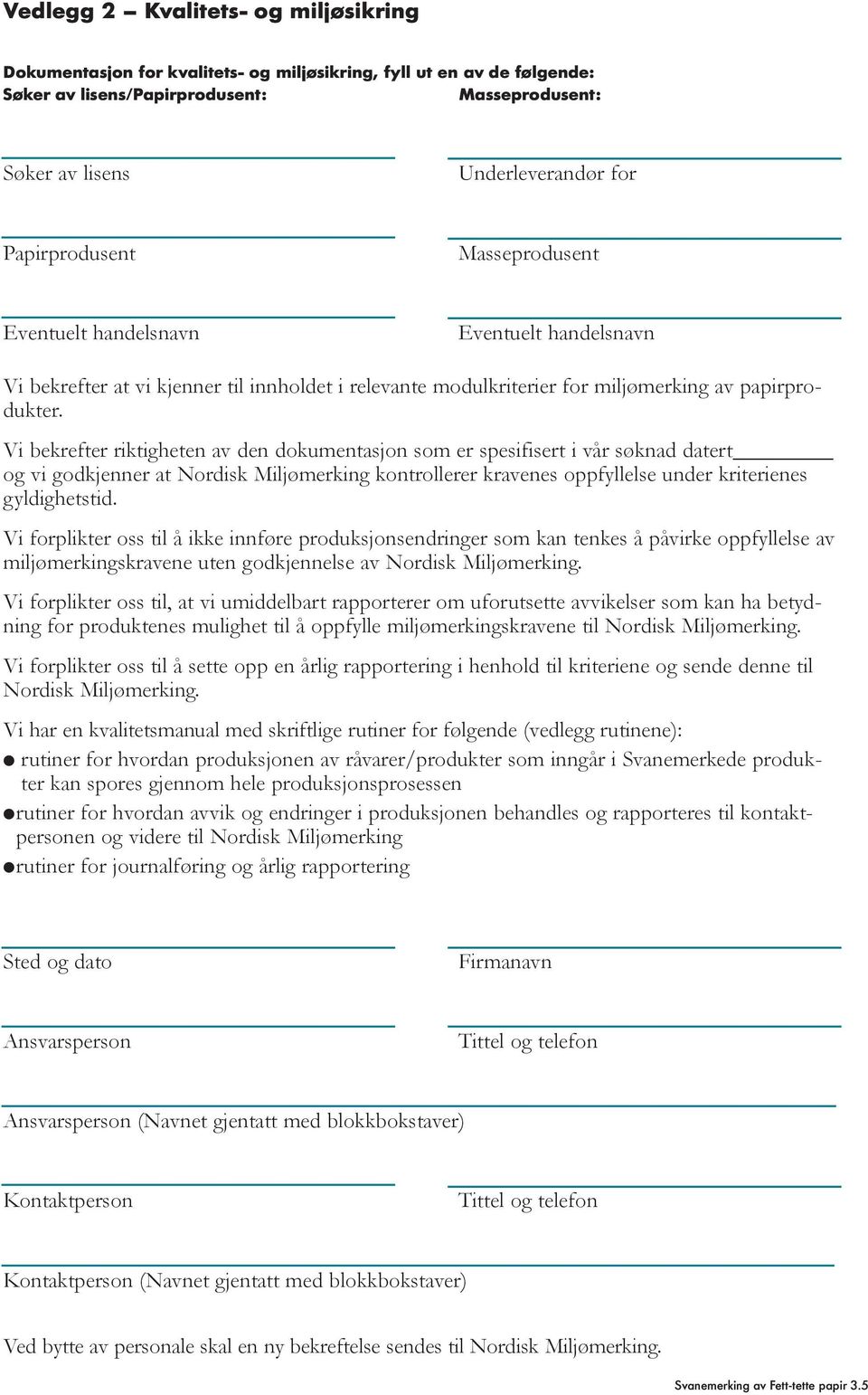 Vi bekrefter riktigheten av den dokumentasjon som er spesifisert i vår søknad datert og vi godkjenner at Nordisk Miljømerking kontrollerer kravenes oppfyllelse under kriterienes gyldighetstid.