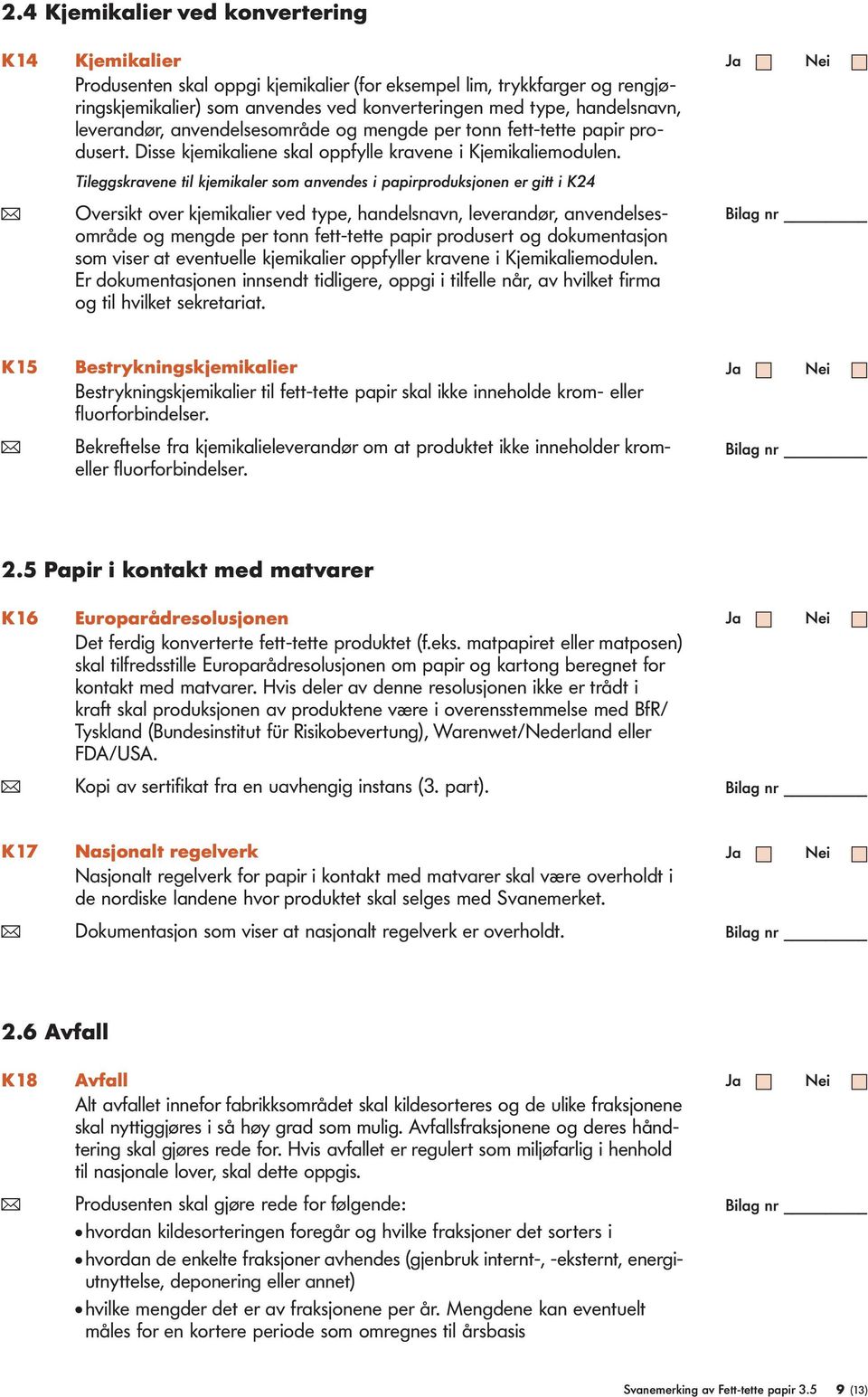 Tileggskravene til kjemikaler som anvendes i papirproduksjonen er gitt i K24 ( Oversikt over kjemikalier ved type, handelsnavn, leverandør, anvendelsesområde og mengde per tonn fett-tette papir