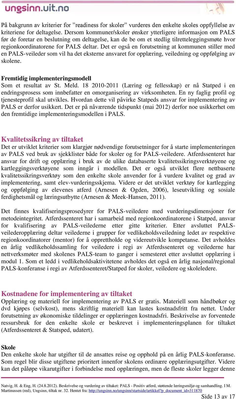 Det er også en forutsetning at kommunen stiller med en PALS-veileder som vil ha det eksterne ansvaret for opplæring, veiledning og oppfølging av skolene.