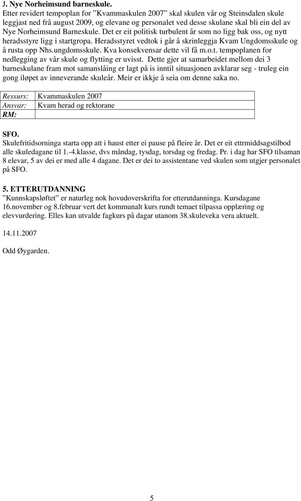 Barneskule. Det er eit politisk turbulent år som no ligg bak oss, og nytt heradsstyre ligg i startgropa. Heradsstyret vedtok i går å skrinleggja Kvam Ungdomsskule og å rusta opp Nhs.ungdomsskule.