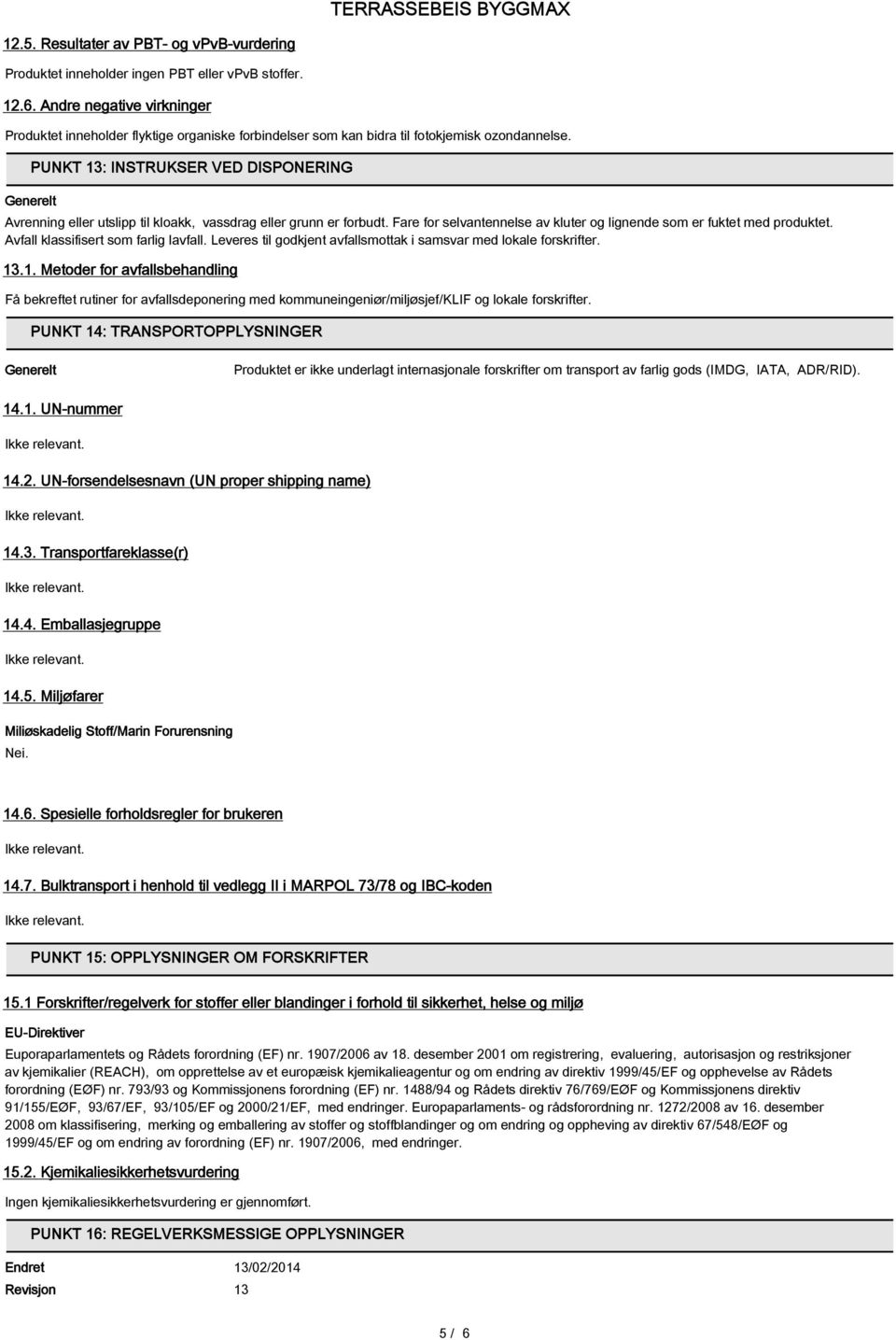 Generelt PUNKT 13: INSTRUKSER VED DISPONERING Avrenning eller utslipp til kloakk, vassdrag eller grunn er forbudt. Fare for selvantennelse av kluter og lignende som er fuktet med produktet.