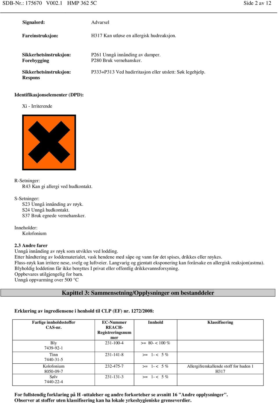 Identifikasjonselementer (DPD): Xi - Irriterende R-Setninger: R43 Kan gi allergi ved hudkontakt. S-Setninger: S23 Unngå innånding av røyk. S24 Unngå hudkontakt. S37 Bruk egnede vernehansker.