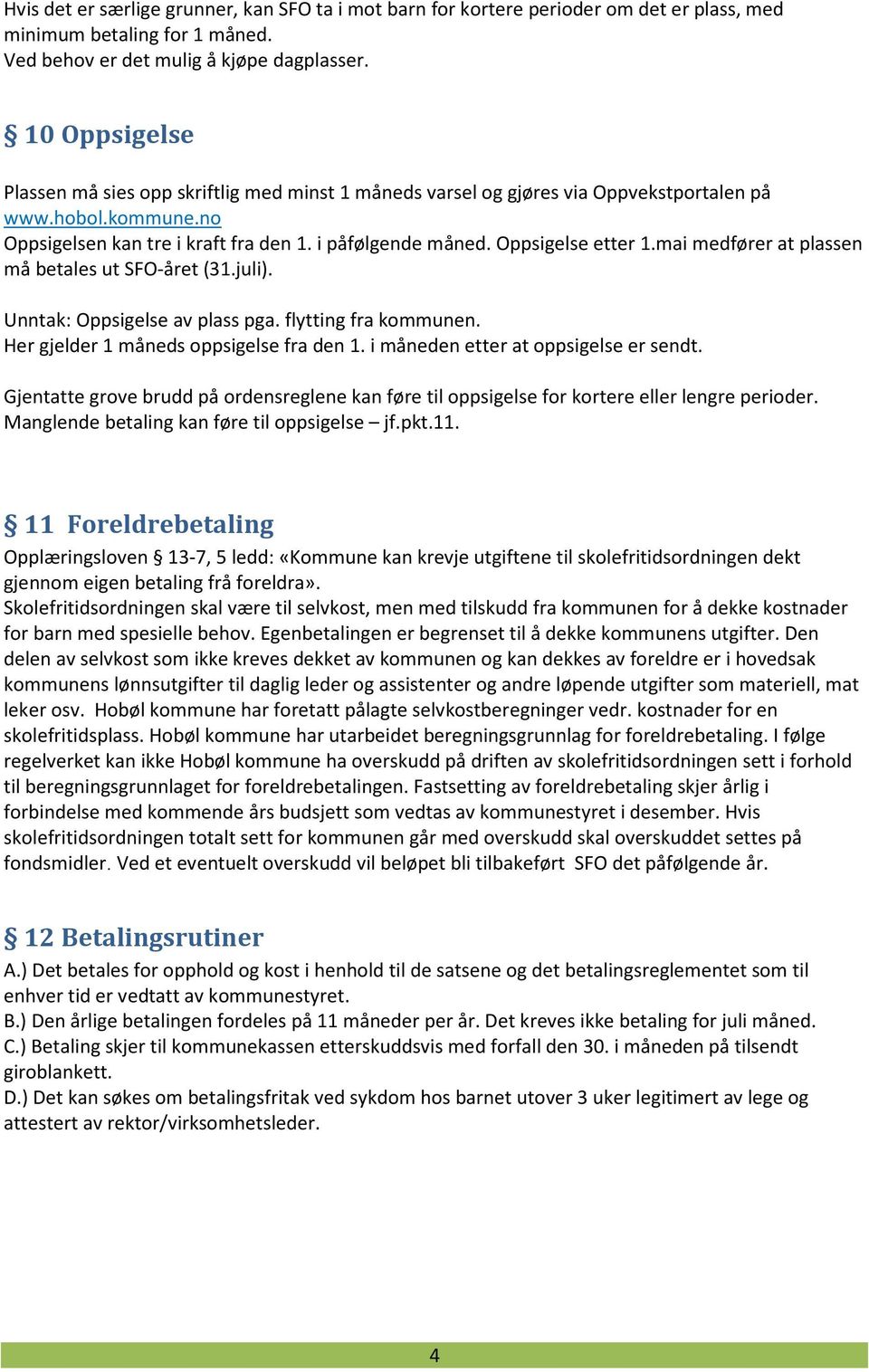 Oppsigelse etter 1.mai medfører at plassen må betales ut SFO-året (31.juli). Unntak: Oppsigelse av plass pga. flytting fra kommunen. Her gjelder 1 måneds oppsigelse fra den 1.