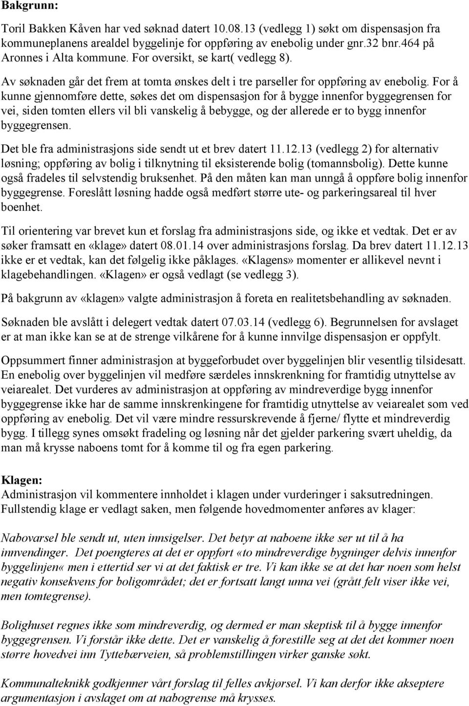 For å kunne gjennomføre dette, søkes det om dispensasjon for å bygge innenfor byggegrensen for vei, siden tomten ellers vil bli vanskelig å bebygge, og der allerede er to bygg innenfor byggegrensen.