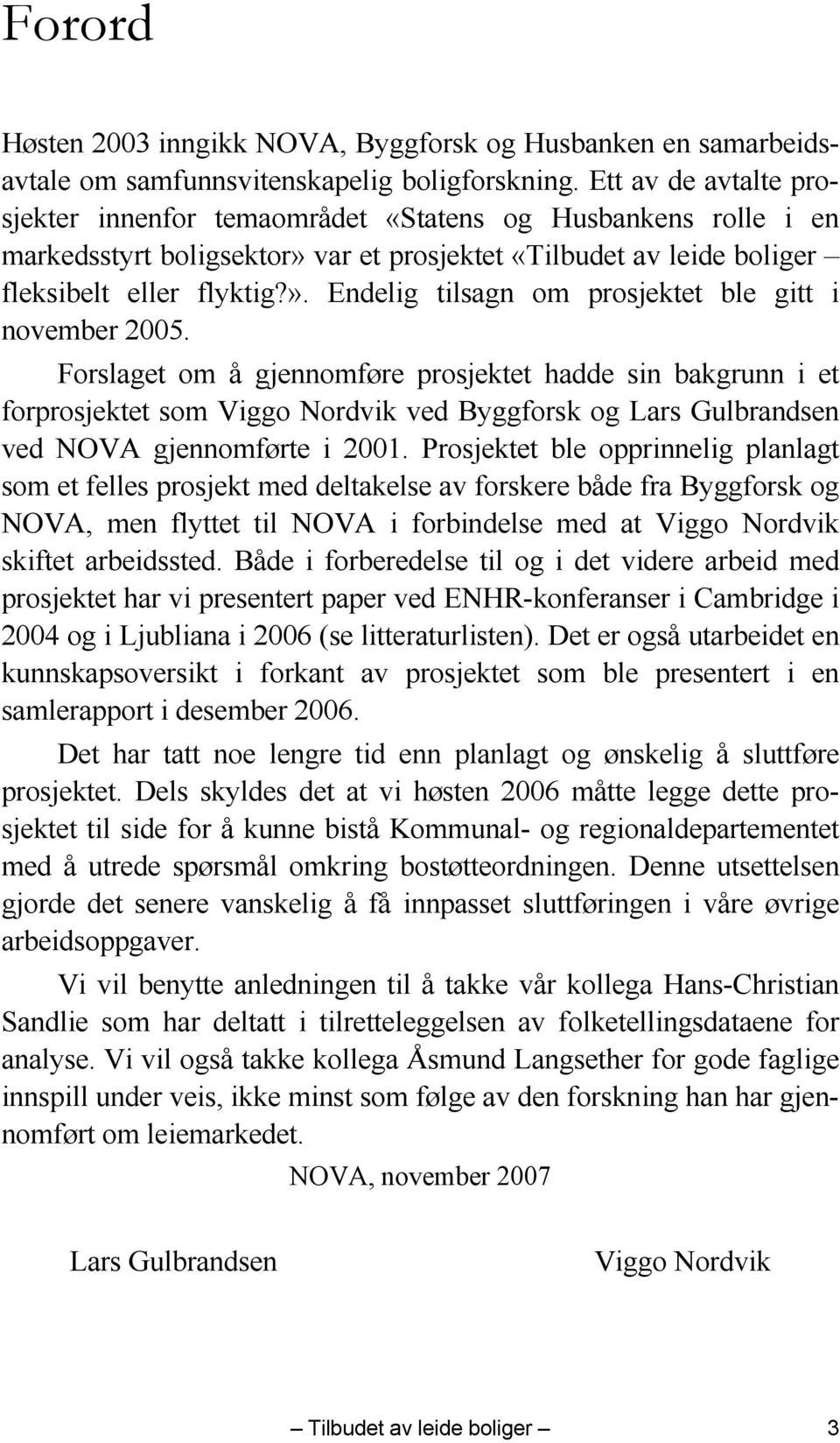 Forslaget om å gjennomføre prosjektet hadde sin bakgrunn i et forprosjektet som Viggo Nordvik ved Byggforsk og Lars Gulbrandsen ved NOVA gjennomførte i 2001.