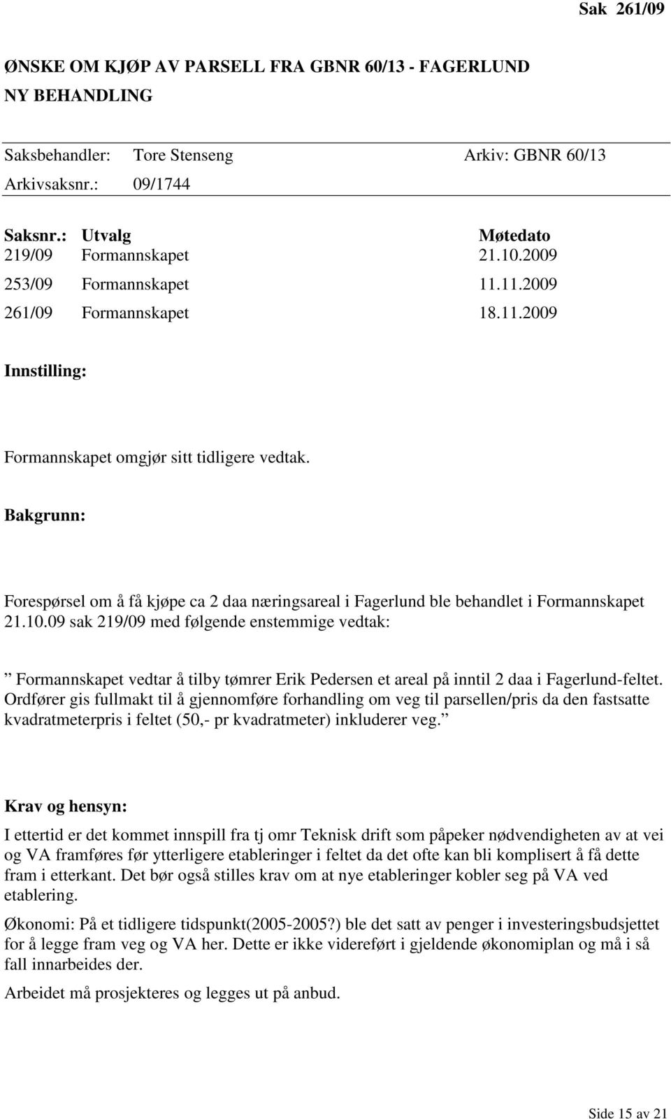 Bakgrunn: Forespørsel om å få kjøpe ca 2 daa næringsareal i Fagerlund ble behandlet i Formannskapet 21.10.