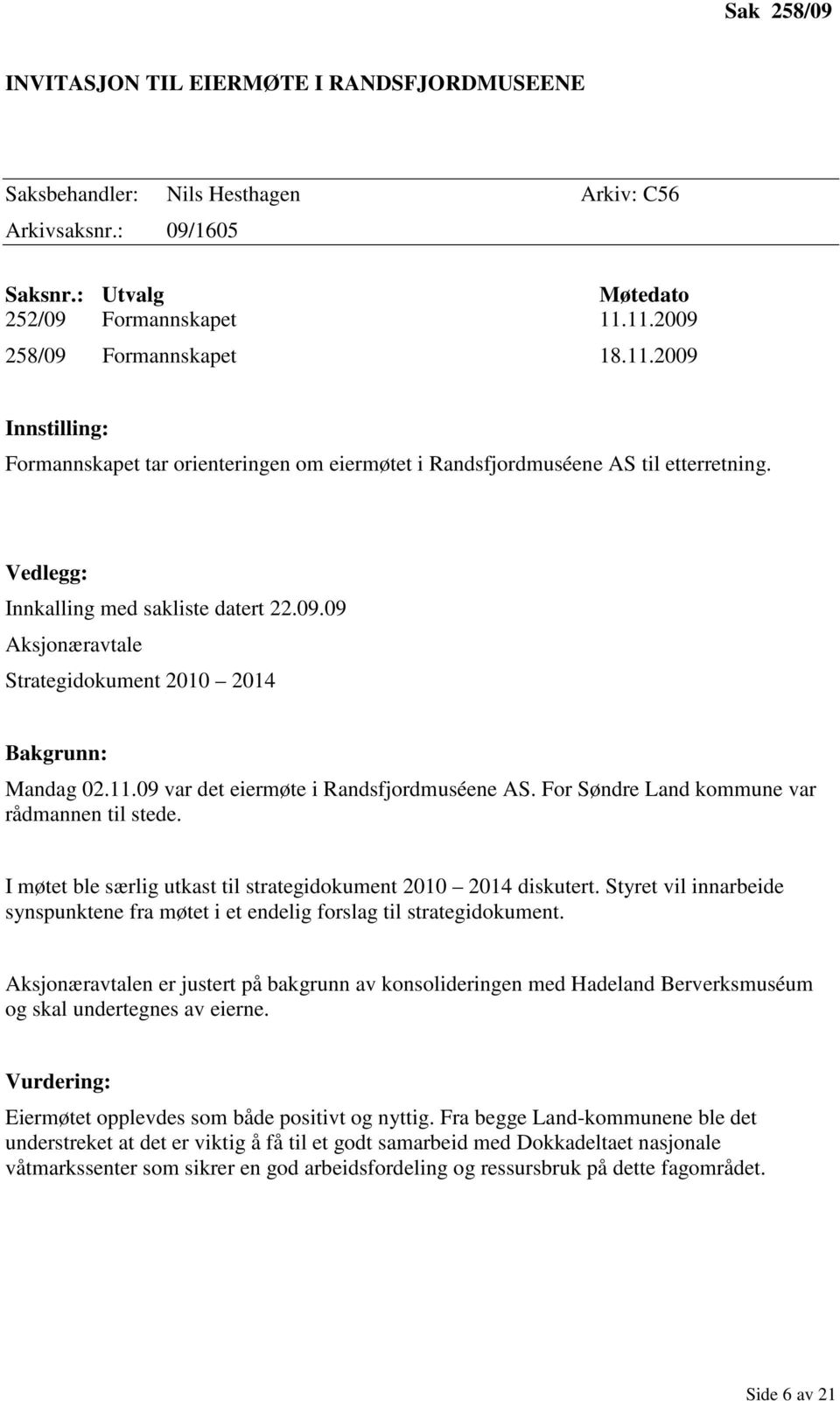 11.09 var det eiermøte i Randsfjordmuséene AS. For Søndre Land kommune var rådmannen til stede. I møtet ble særlig utkast til strategidokument 2010 2014 diskutert.