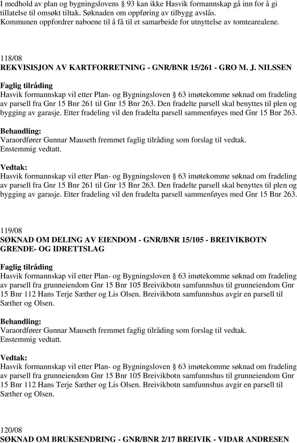 NILSSEN av parsell fra Gnr 15 Bnr 261 til Gnr 15 Bnr 263. Den fradelte parsell skal benyttes til plen og bygging av garasje. Etter fradeling vil den fradelta parsell sammenføyes med Gnr 15 Bnr 263.