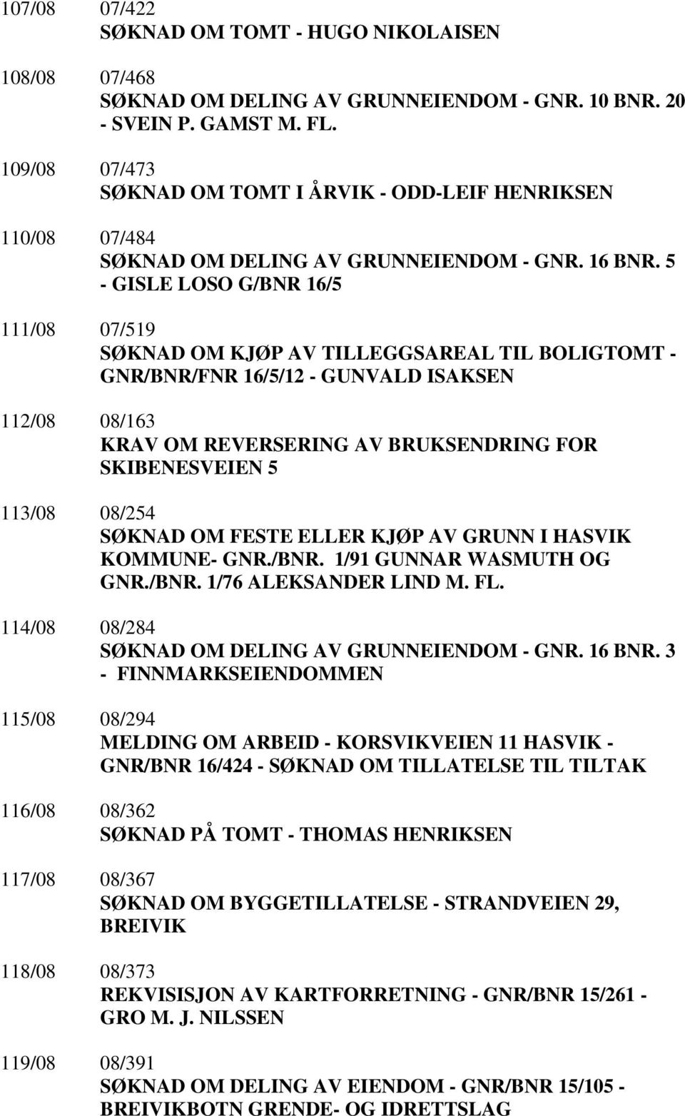 5 - GISLE LOSO G/BNR 16/5 111/08 07/519 SØKNAD OM KJØP AV TILLEGGSAREAL TIL BOLIGTOMT - GNR/BNR/FNR 16/5/12 - GUNVALD ISAKSEN 112/08 08/163 KRAV OM REVERSERING AV BRUKSENDRING FOR SKIBENESVEIEN 5