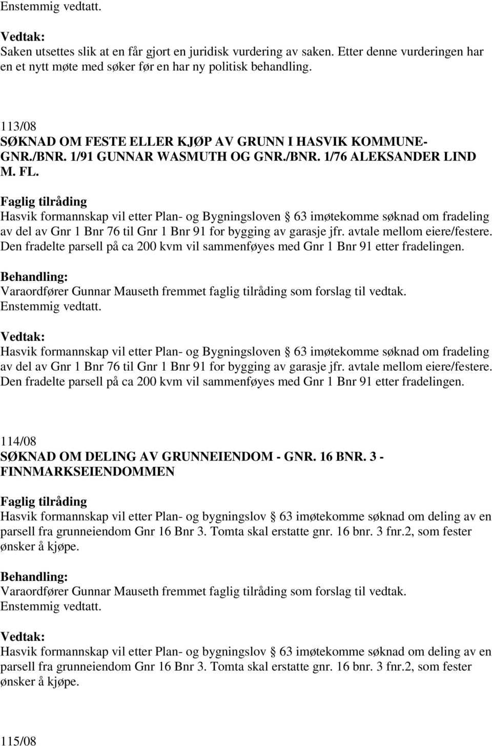 avtale mellom eiere/festere. Den fradelte parsell på ca 200 kvm vil sammenføyes med Gnr 1 Bnr 91 etter fradelingen. av del av Gnr 1 Bnr 76 til Gnr 1 Bnr 91 for bygging av garasje jfr.