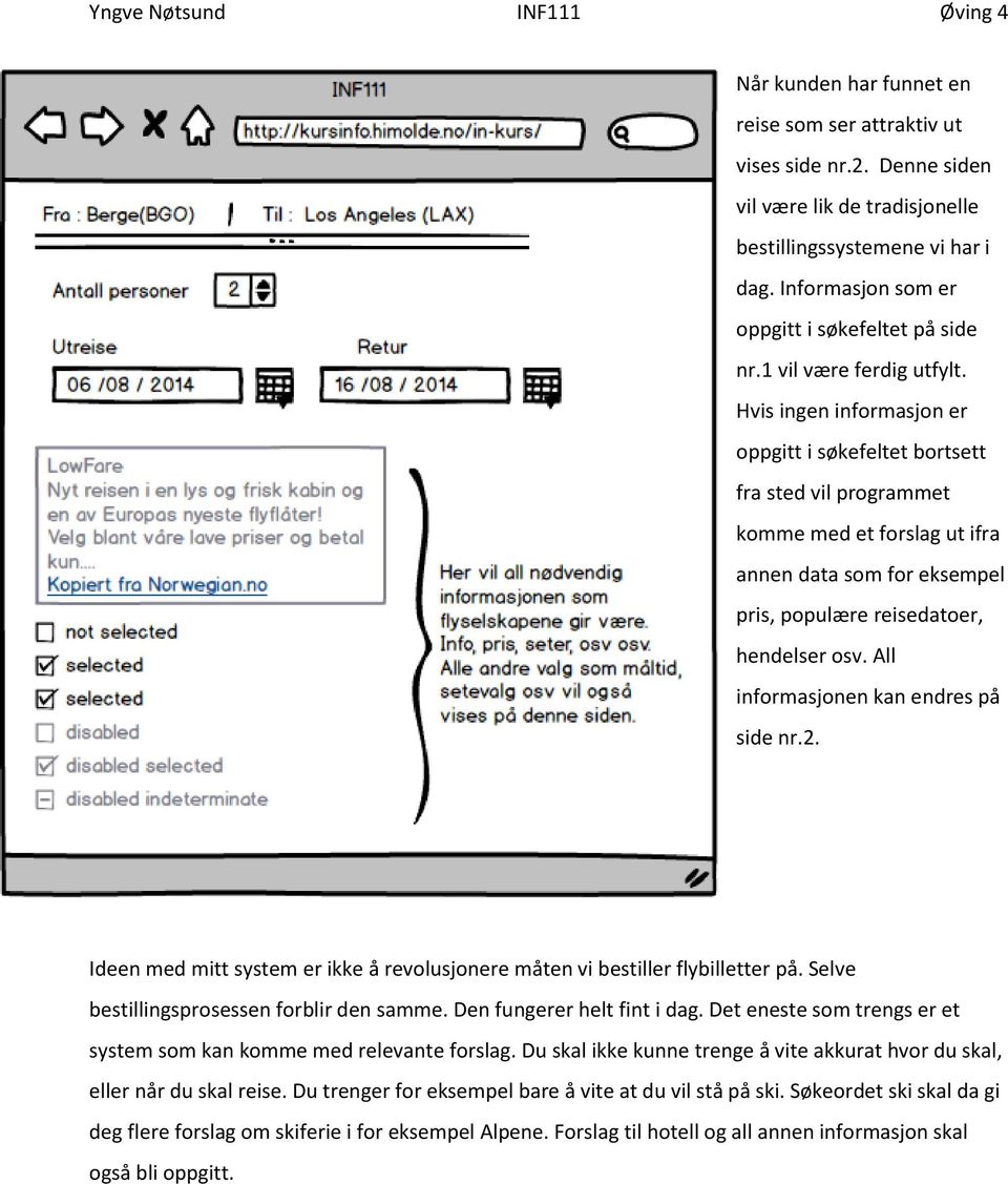 Hvis ingen informasjon er oppgitt i søkefeltet bortsett fra sted vil programmet komme med et forslag ut ifra annen data som for eksempel pris, populære reisedatoer, hendelser osv.