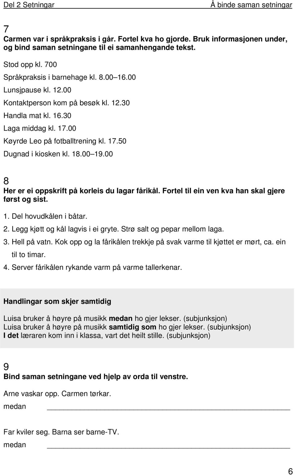 00 8 Her er ei oppskrift på korleis du lagar fårikål. Fortel til ein ven kva han skal gjere først og sist. 1. Del hovudkålen i båtar. 2. Legg kjøtt og kål lagvis i ei gryte.