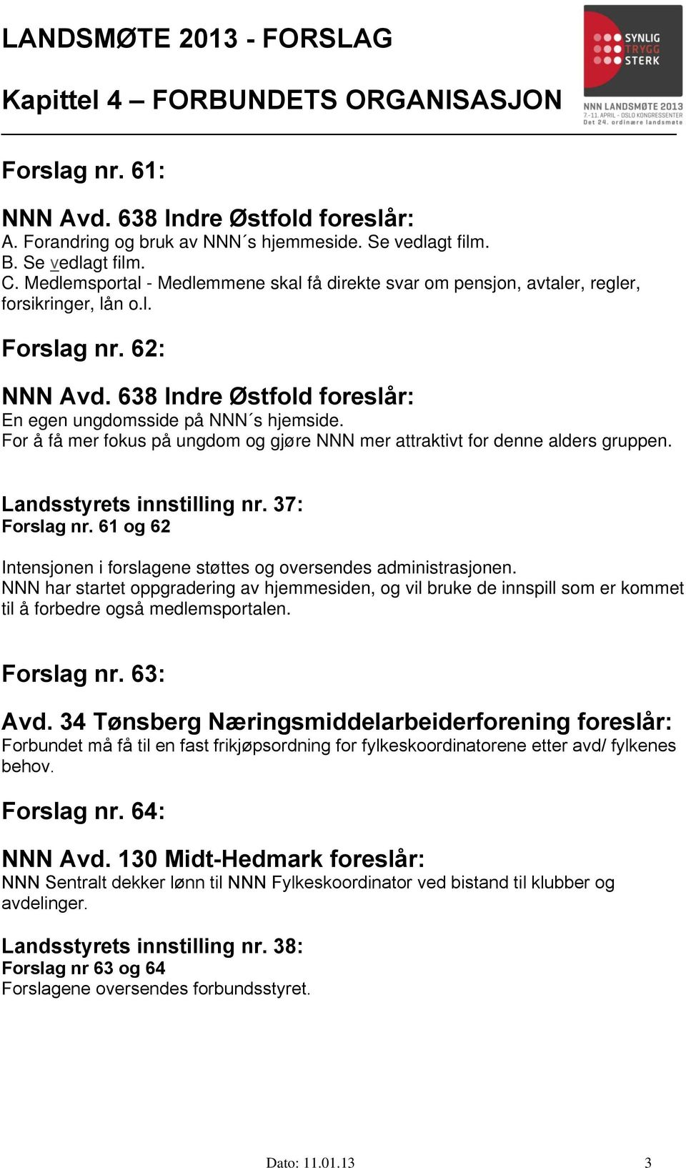 61 og 62 Intensjonen i forslagene støttes og oversendes administrasjonen. NNN har startet oppgradering av hjemmesiden, og vil bruke de innspill som er kommet til å forbedre også medlemsportalen.