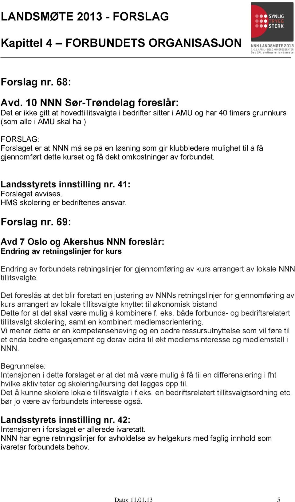 som gir klubbledere mulighet til å få gjennomført dette kurset og få dekt omkostninger av forbundet. Landsstyrets innstilling nr. 41: Forslaget avvises. HMS skolering er bedriftenes ansvar.