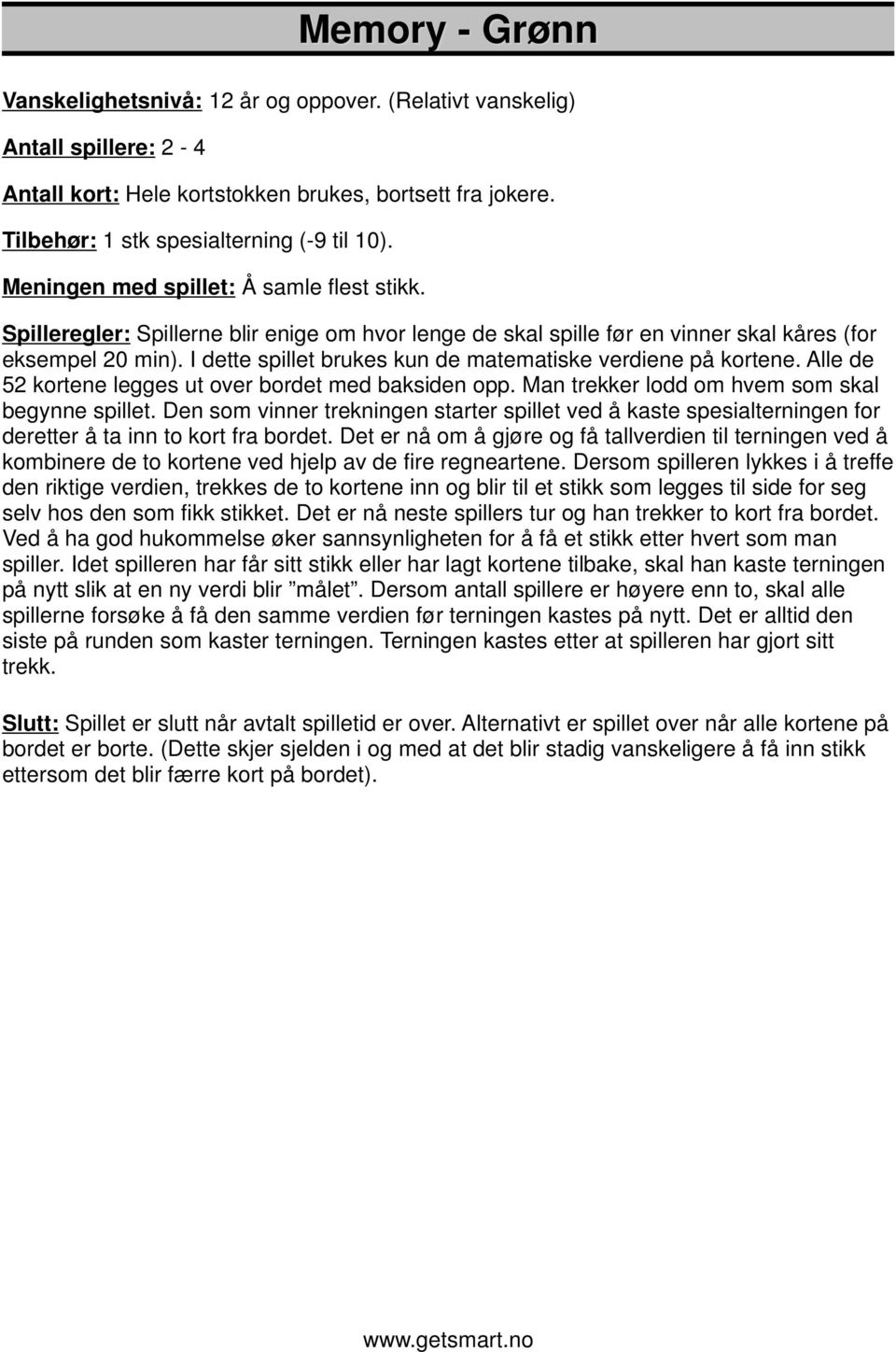 I dette spillet brukes kun de matematiske verdiene på kortene. Alle de 52 kortene legges ut over bordet med baksiden opp. Man trekker lodd om hvem som skal begynne spillet.