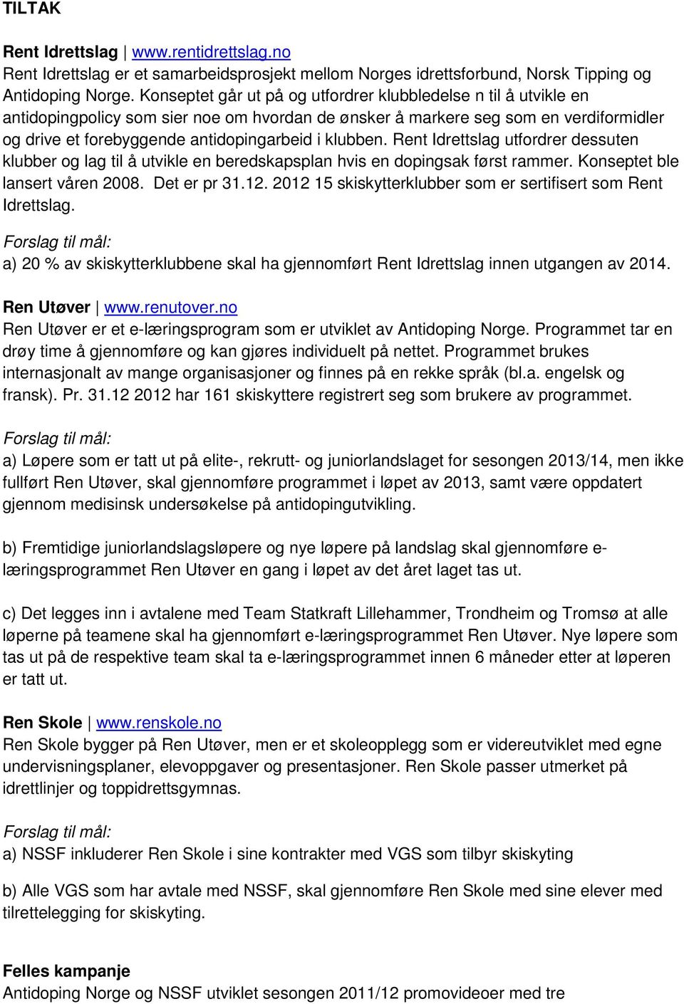 klubben. Rent Idrettslag utfordrer dessuten klubber og lag til å utvikle en beredskapsplan hvis en dopingsak først rammer. Konseptet ble lansert våren 2008. Det er pr 31.12.