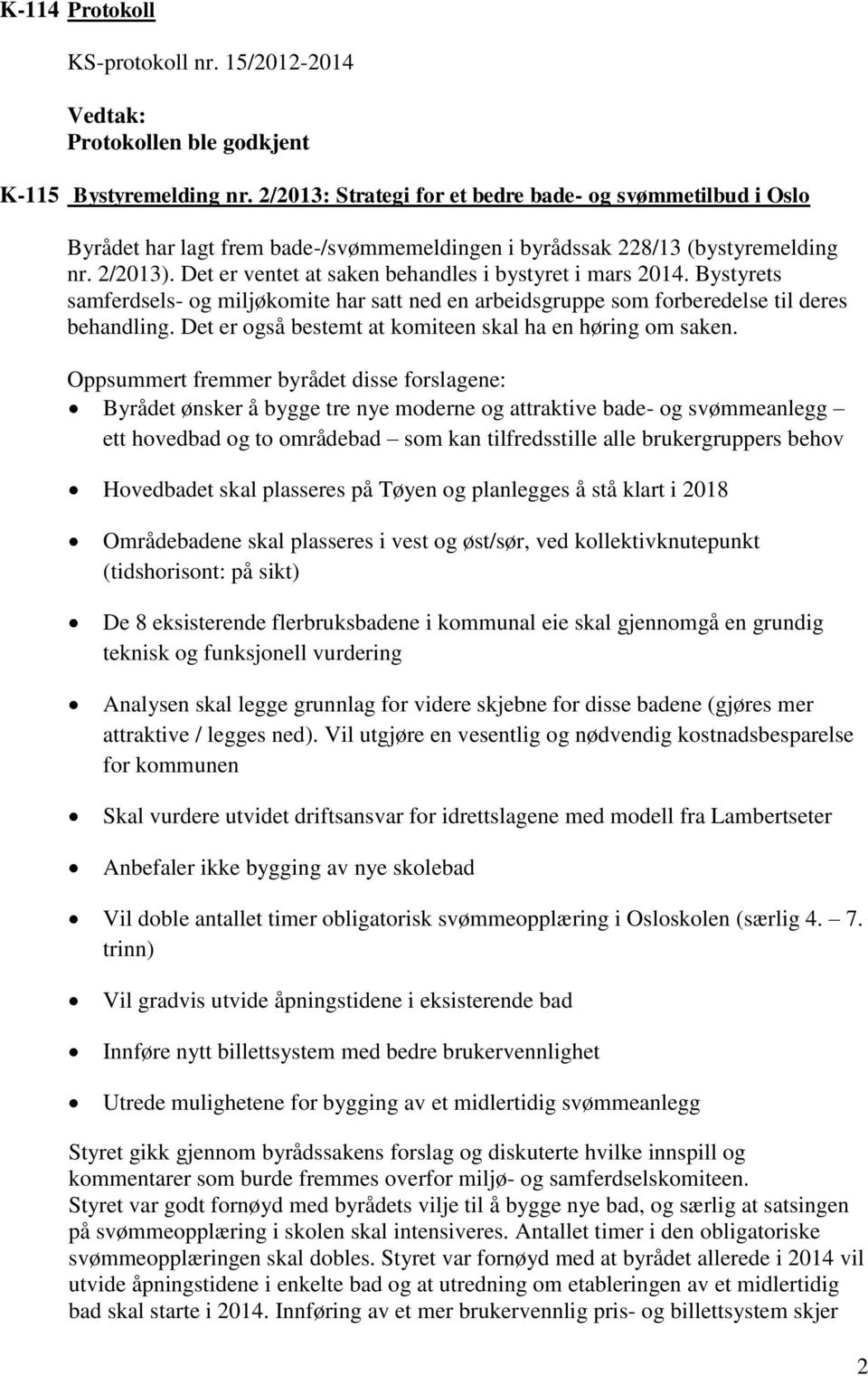 Det er ventet at saken behandles i bystyret i mars 2014. Bystyrets samferdsels- og miljøkomite har satt ned en arbeidsgruppe som forberedelse til deres behandling.