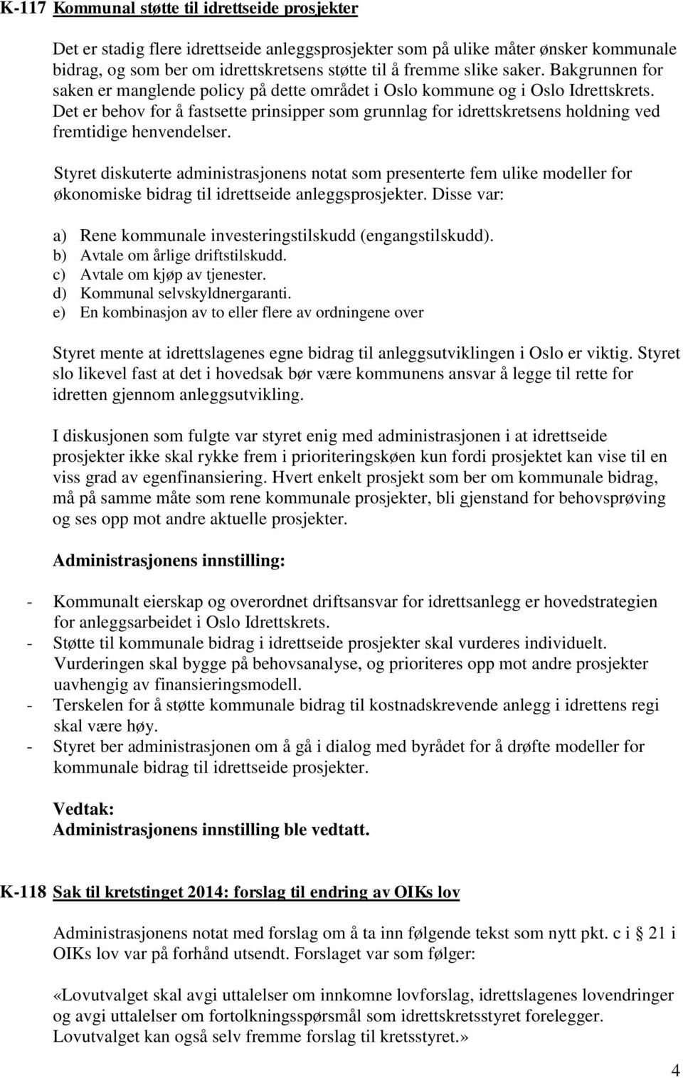 Det er behov for å fastsette prinsipper som grunnlag for idrettskretsens holdning ved fremtidige henvendelser.