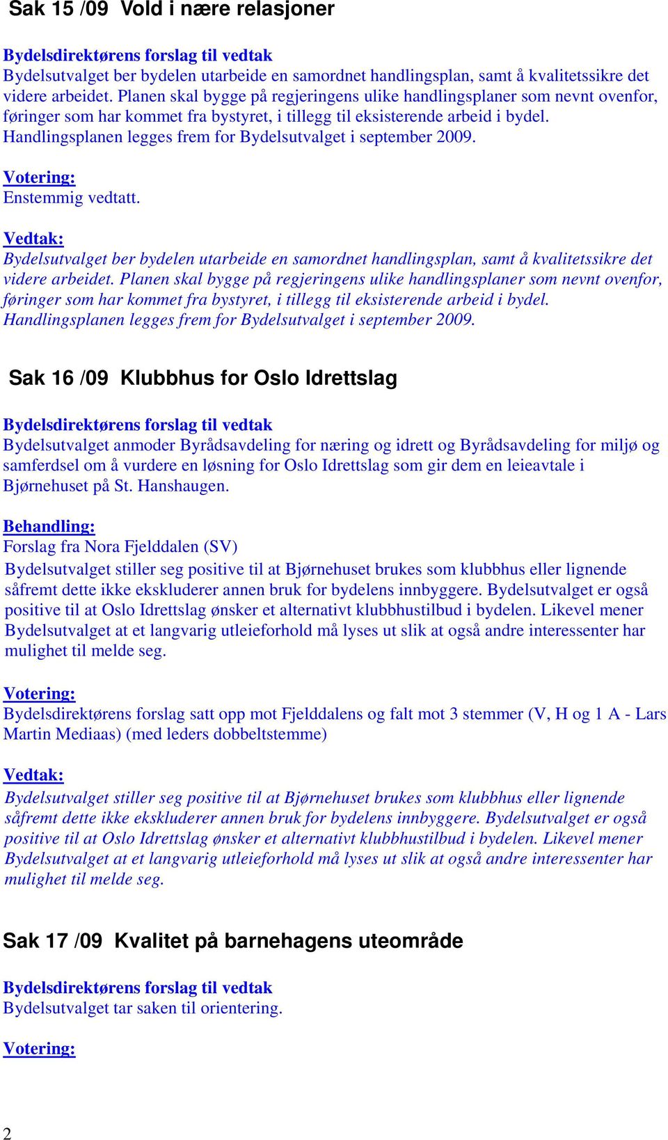 Handlingsplanen legges frem for Bydelsutvalget i september 2009. Enstemmig vedtatt. Bydelsutvalget ber bydelen utarbeide en samordnet handlingsplan, samt å kvalitetssikre det videre arbeidet.