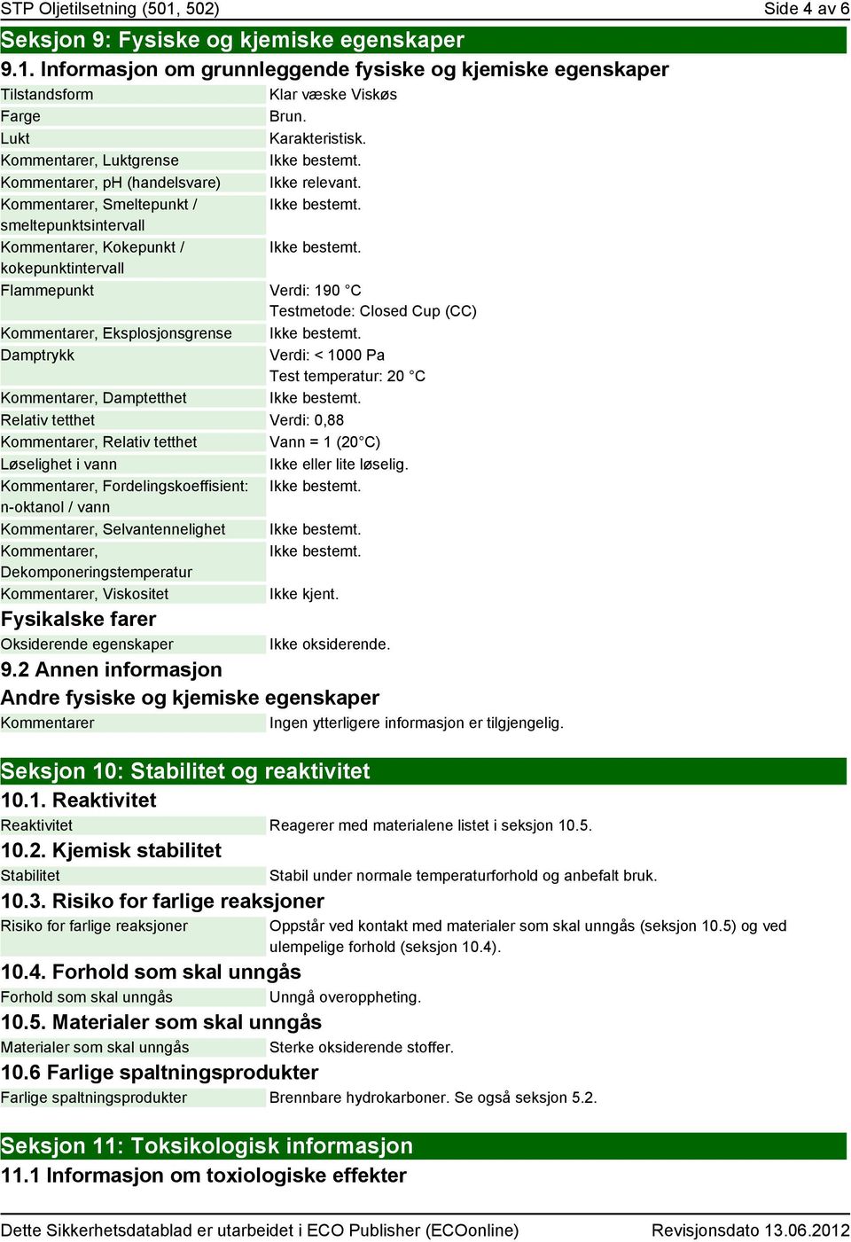 kokepunktintervall Flammepunkt Verdi: 190 C Testmetode: Closed Cup (CC) er, Eksplosjonsgrense Ikke bestemt. Damptrykk Verdi: < 1000 Pa Test temperatur: 20 C er, Damptetthet Ikke bestemt.