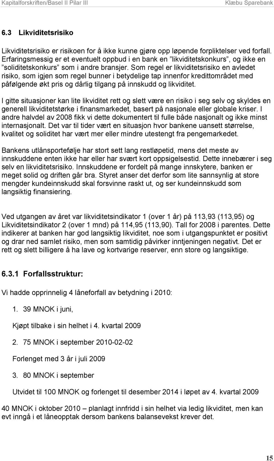 Som regel er likviditetsrisiko en avledet risiko, som igjen som regel bunner i betydelige tap innenfor kredittområdet med påfølgende økt pris og dårlig tilgang på innskudd og likviditet.