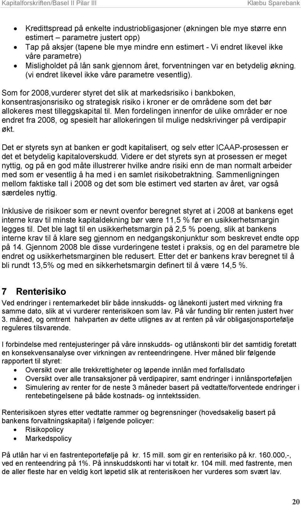 Som for 2008,vurderer styret det slik at markedsrisiko i bankboken, konsentrasjonsrisiko og strategisk risiko i kroner er de områdene som det bør allokeres mest tilleggskapital til.