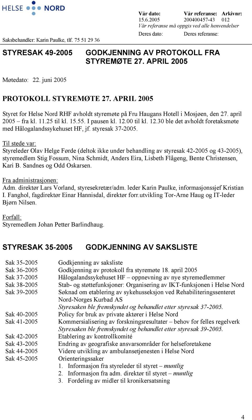 APRIL 2005 Møtedato: 22. juni 2005 PROTOKOLL STYREMØTE 27. APRIL 2005 Styret for Helse Nord RHF avholdt styremøte på Fru Haugans Hotell i Mosjøen, den 27. april 2005 fra kl. 11.25 til kl. 15.55.