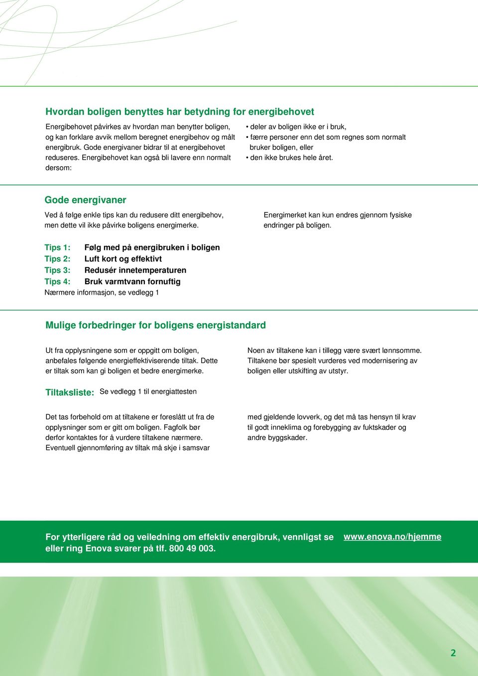 Energibehovet kan også bli lavere enn normalt dersom: deler av boligen ikke er i bruk, færre personer enn det som regnes som normalt bruker boligen, eller den ikke brukes hele året.