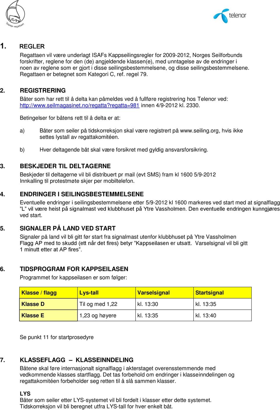 REGISTRERING Båter som har rett til å delta kan påmeldes ved å fullføre registrering hos Telenor ved: http://www.seilmagasinet.no/regatta?regatta=981 innen 4/9-2012 kl. 2330.