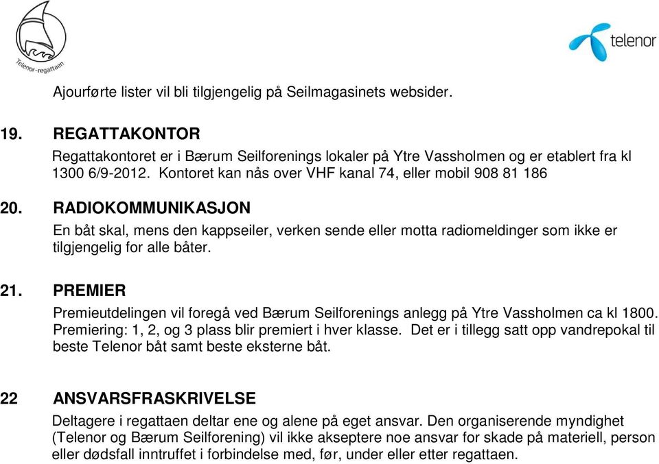 PREMIER Premieutdelingen vil foregå ved Bærum Seilforenings anlegg på Ytre Vassholmen ca kl 1800. Premiering: 1, 2, og 3 plass blir premiert i hver klasse.
