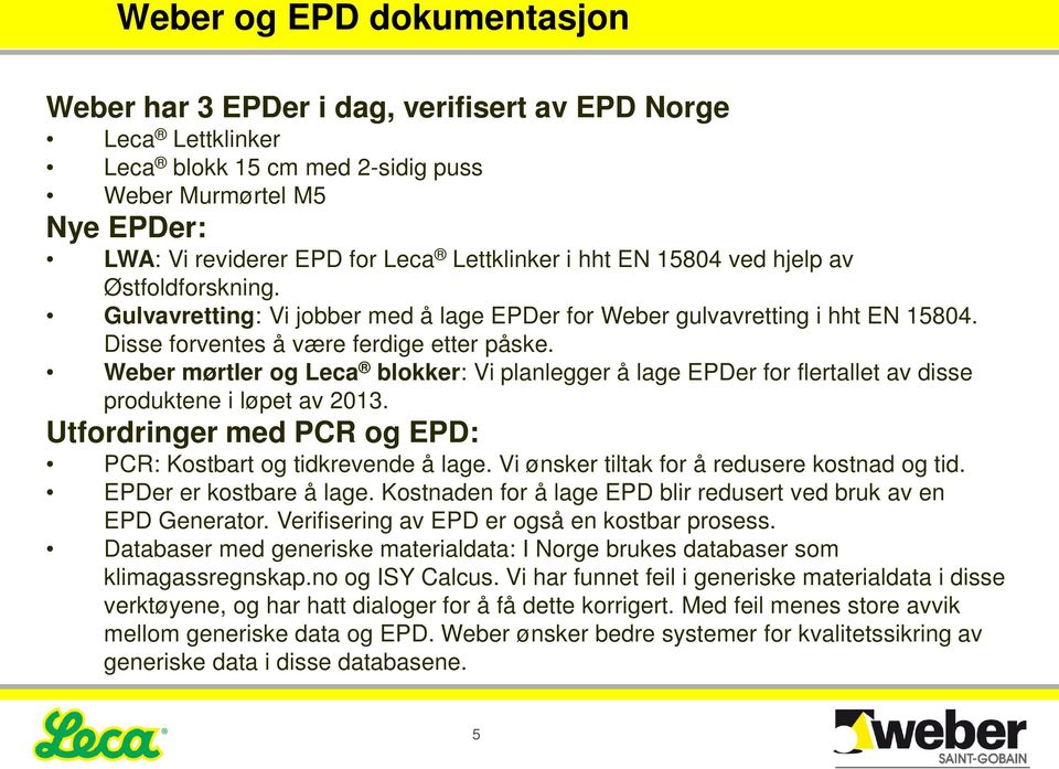 Weber mørtler og Leca blokker: Vi planlegger å lage EPDer for flertallet av disse produktene i løpet av 2013. Utfordringer med PCR og EPD: PCR: Kostbart og tidkrevende å lage.