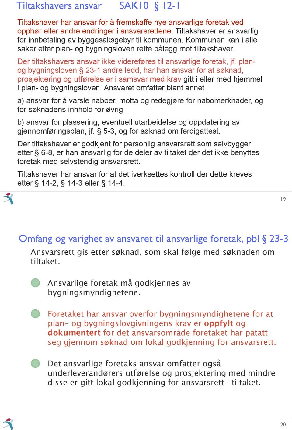 planog bygningsloven 23-1 andre ledd, har han ansvar for at søknad, prosjektering og utførelse er i samsvar med krav gitt i eller med hjemmel i plan- og bygningsloven.