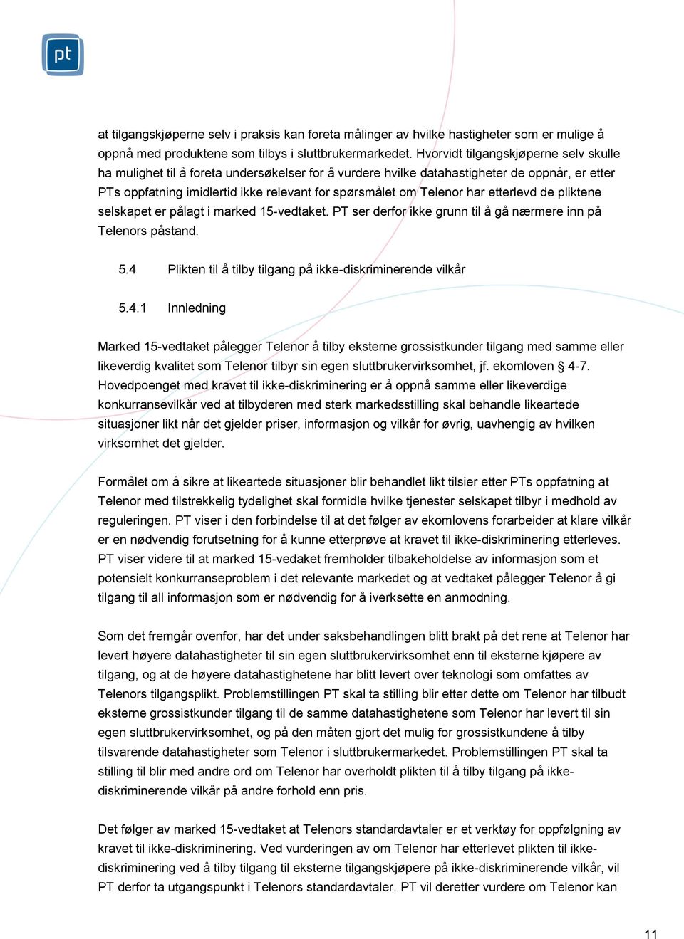 har etterlevd de pliktene selskapet er pålagt i marked 15-vedtaket. PT ser derfor ikke grunn til å gå nærmere inn på Telenors påstand. 5.4 Plikten til å tilby tilgang på ikke-diskriminerende vilkår 5.