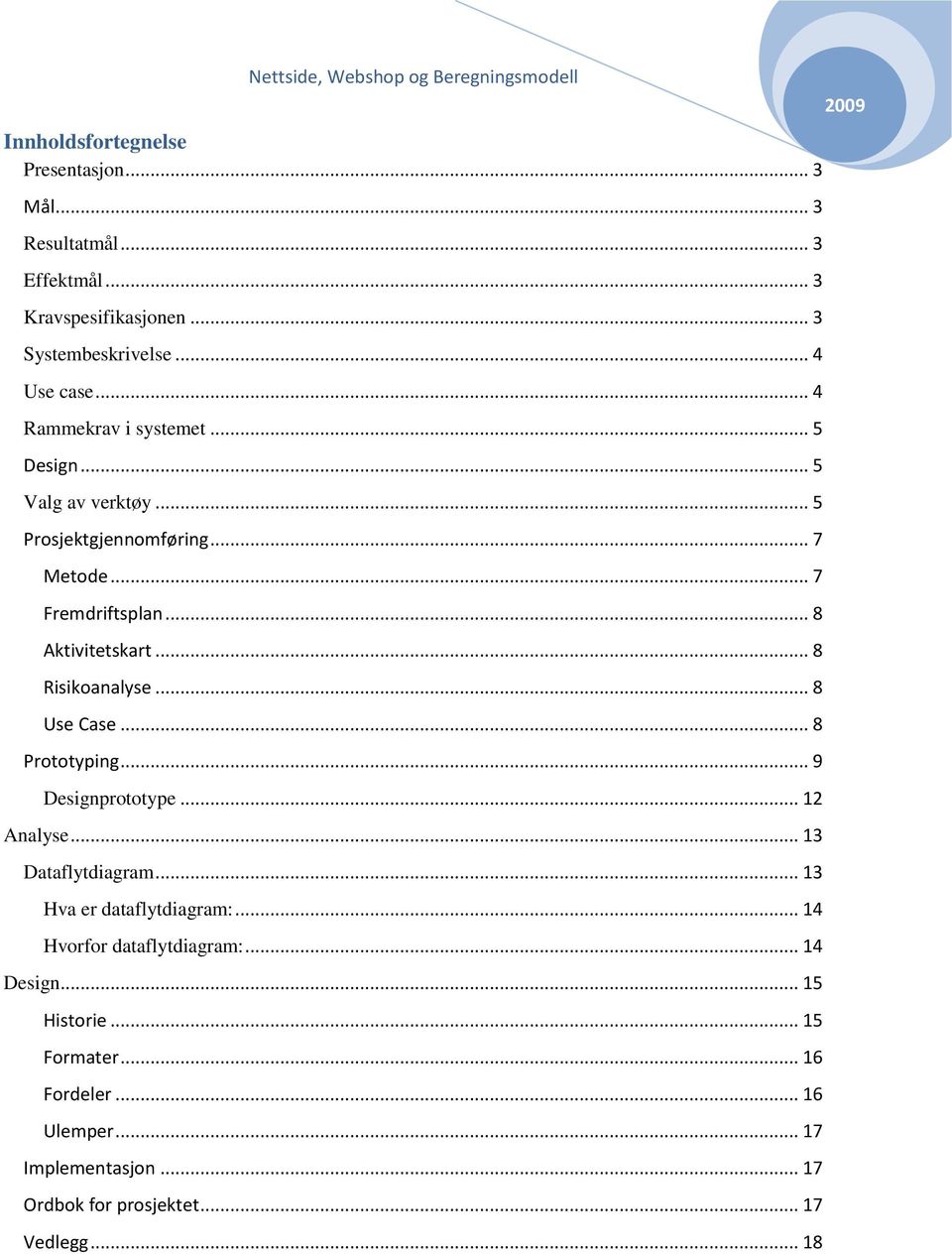 .. 8 Risikoanalyse... 8 Use Case... 8 Prototyping... 9 Designprototype... 12 Analyse... 13 Dataflytdiagram... 13 Hva er dataflytdiagram:.