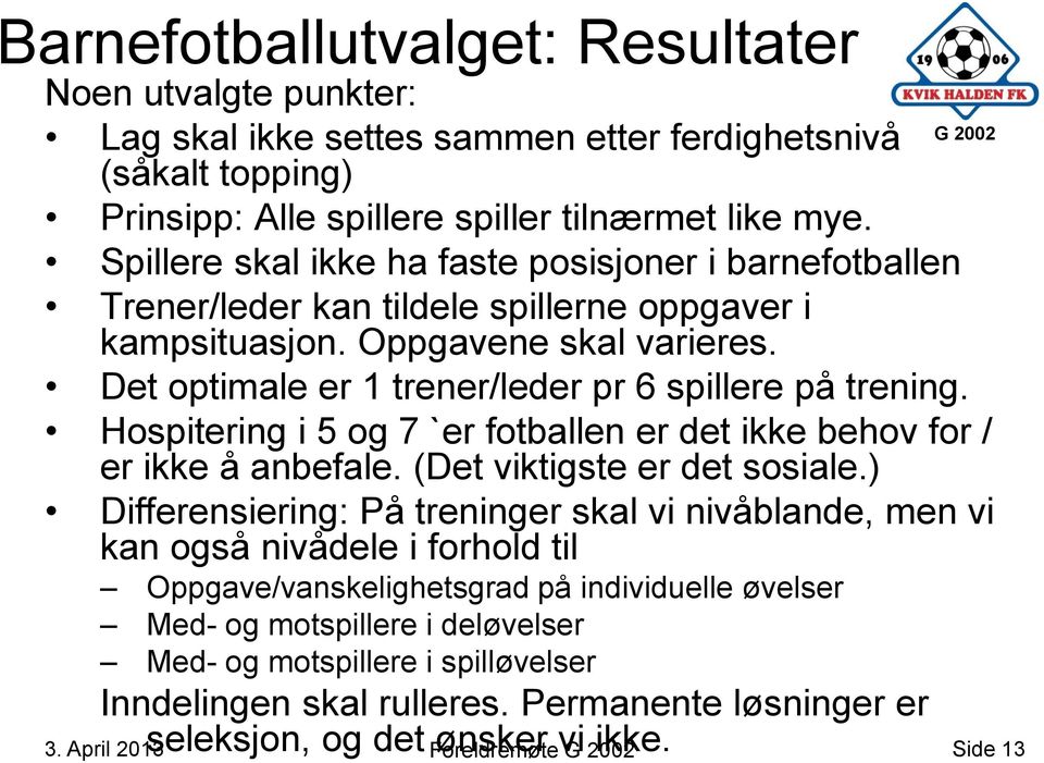 Det optimale er 1 trener/leder pr 6 spillere på trening. Hospitering i 5 og 7 `er fotballen er det ikke behov for / er ikke å anbefale. (Det viktigste er det sosiale.