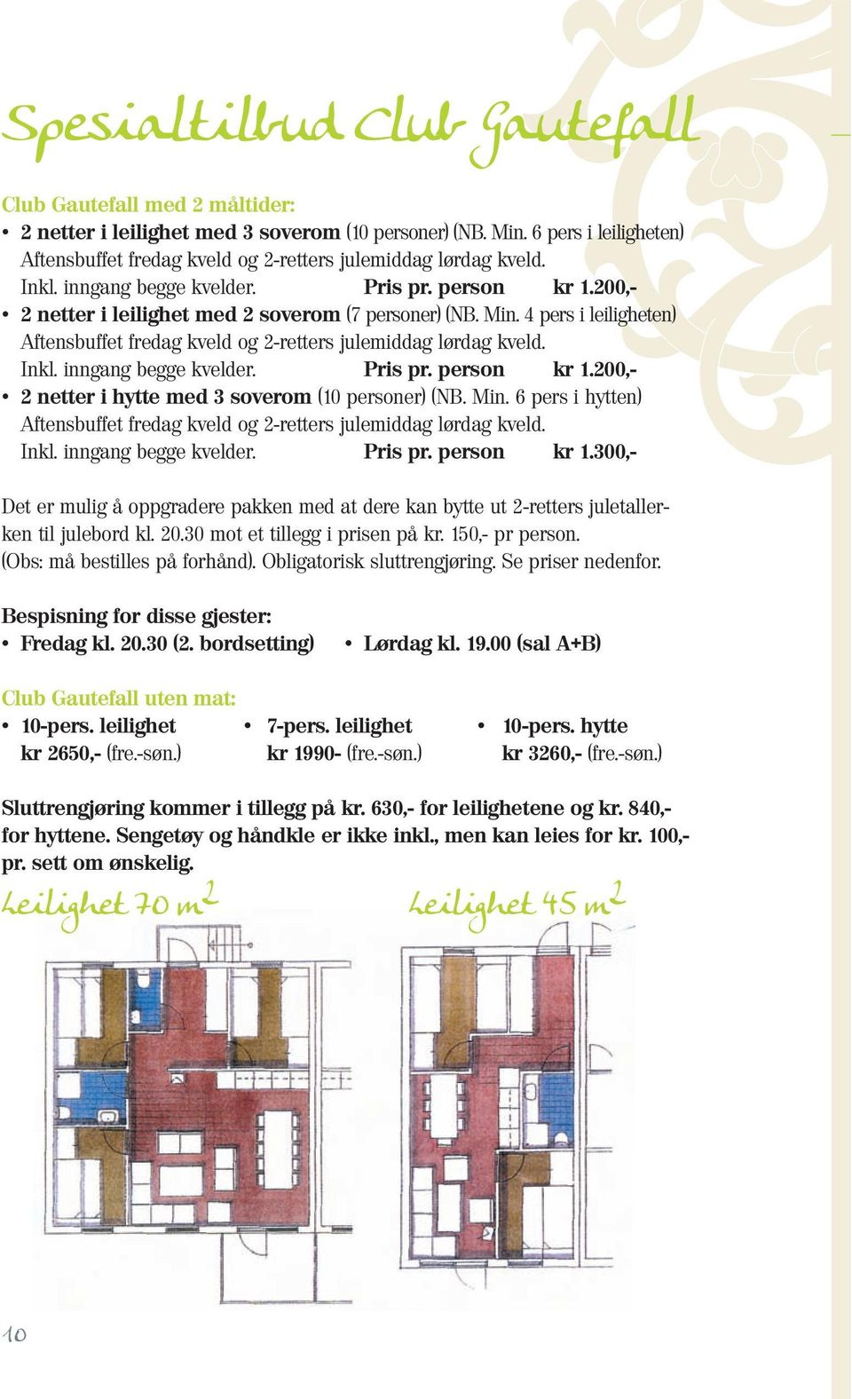 4 pers i leiligheten) Aftensbuffet fredag kveld og 2-retters julemiddag lørdag kveld. Inkl. inngang begge kvelder. Pris pr. person kr 1.200,- 2 netter i hytte med 3 soverom (10 personer) (NB. Min.